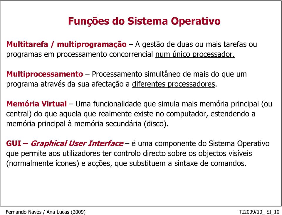 Memória Virtual Uma funcionalidade que simula mais memória principal (ou central) do que aquela que realmente existe no computador, estendendo a memória principal à memória