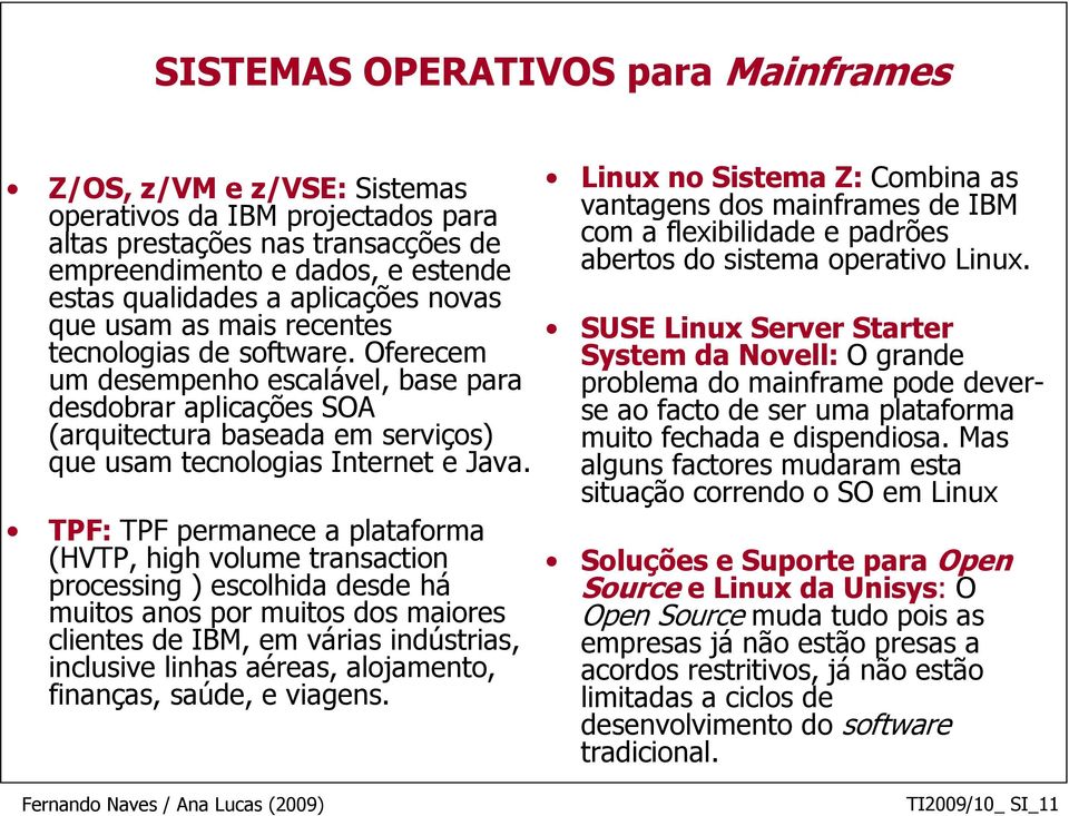 TPF: TPF permanece a plataforma (HVTP, high volume transaction processing ) escolhida desde há muitos anos por muitos dos maiores clientes de IBM, em várias indústrias, inclusive linhas aéreas,