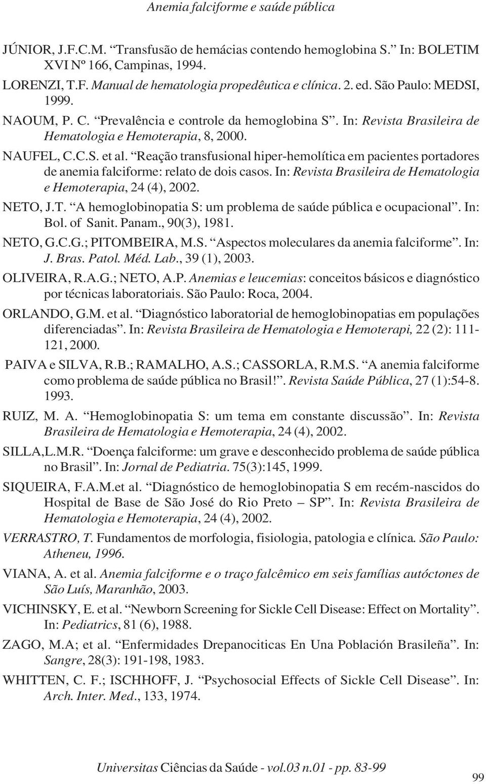 Reação transfusional hiper-hemolítica em pacientes portadores de anemia falciforme: relato de dois casos. In: Revista Brasileira de Hematologia e Hemoterapia, 24 (4), 2002. NETO