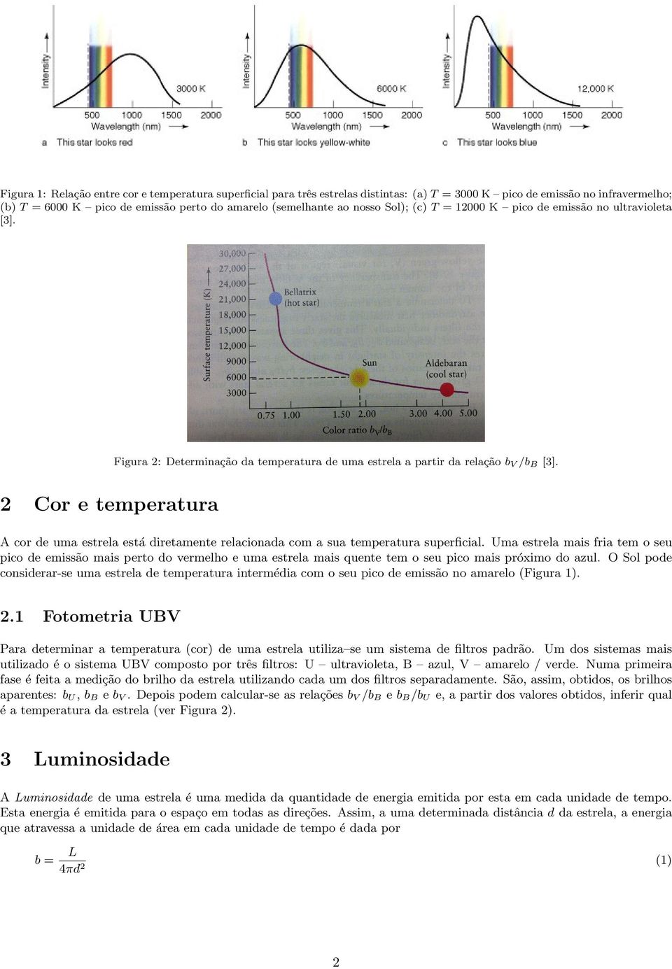 2 Cor e temperatura A cor de uma estrela está diretamente relacionada com a sua temperatura superficial.