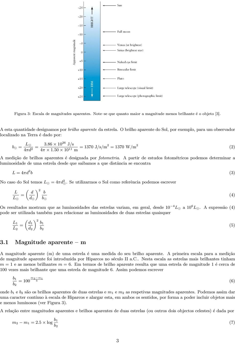 50 10 11 m = 1370 J/s/m2 = 1370 W/m 2 (2) A medição de brilhos aparentes é designada por fotometria.