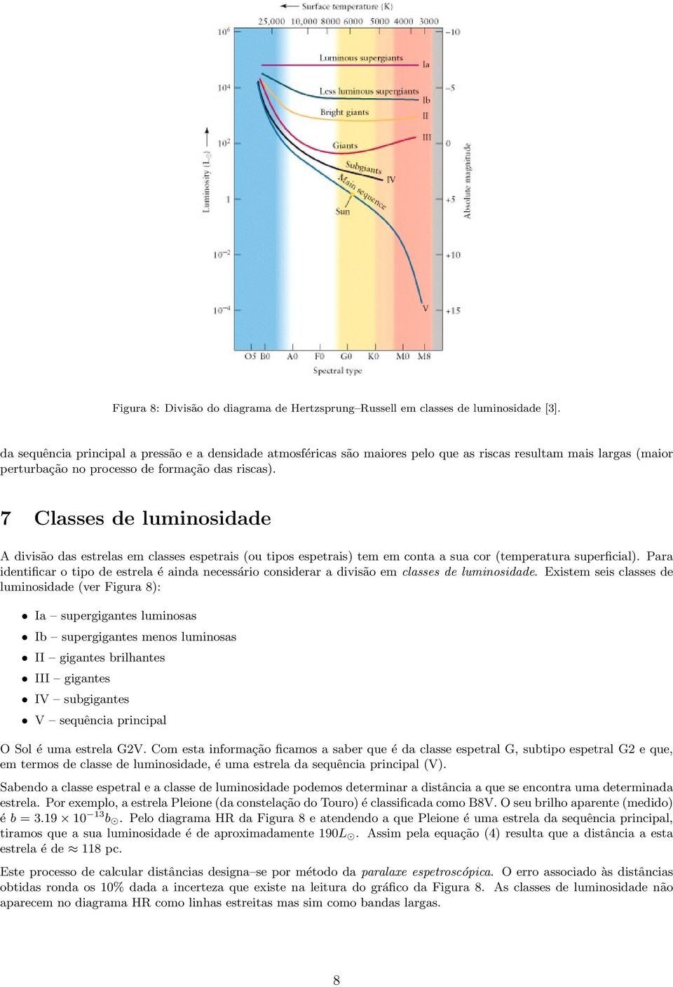 7 Classes de luminosidade A divisão das estrelas em classes espetrais (ou tipos espetrais) tem em conta a sua cor (temperatura superficial).