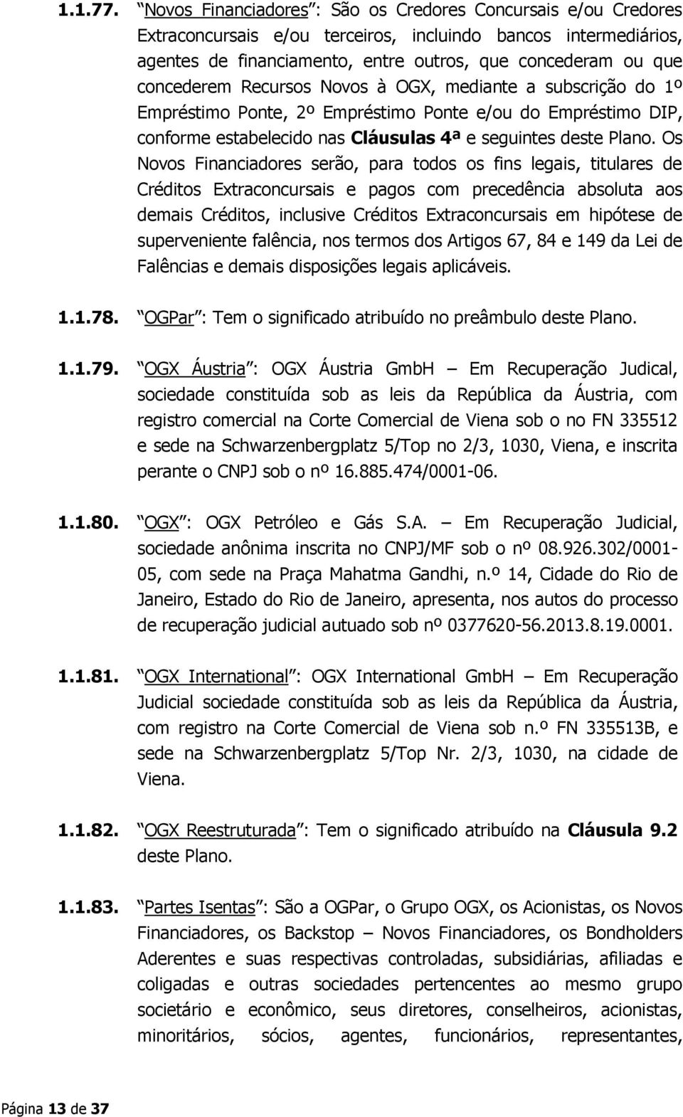 concederem Recursos Novos à OGX, mediante a subscrição do 1º Empréstimo Ponte, 2º Empréstimo Ponte e/ou do Empréstimo DIP, conforme estabelecido nas Cláusulas 4ª e seguintes deste Plano.