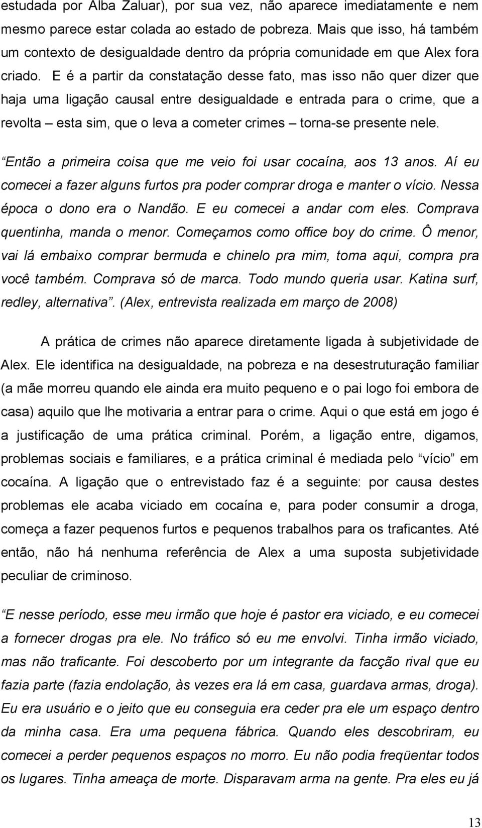 E é a partir da constatação desse fato, mas isso não quer dizer que haja uma ligação causal entre desigualdade e entrada para o crime, que a revolta esta sim, que o leva a cometer crimes torna-se