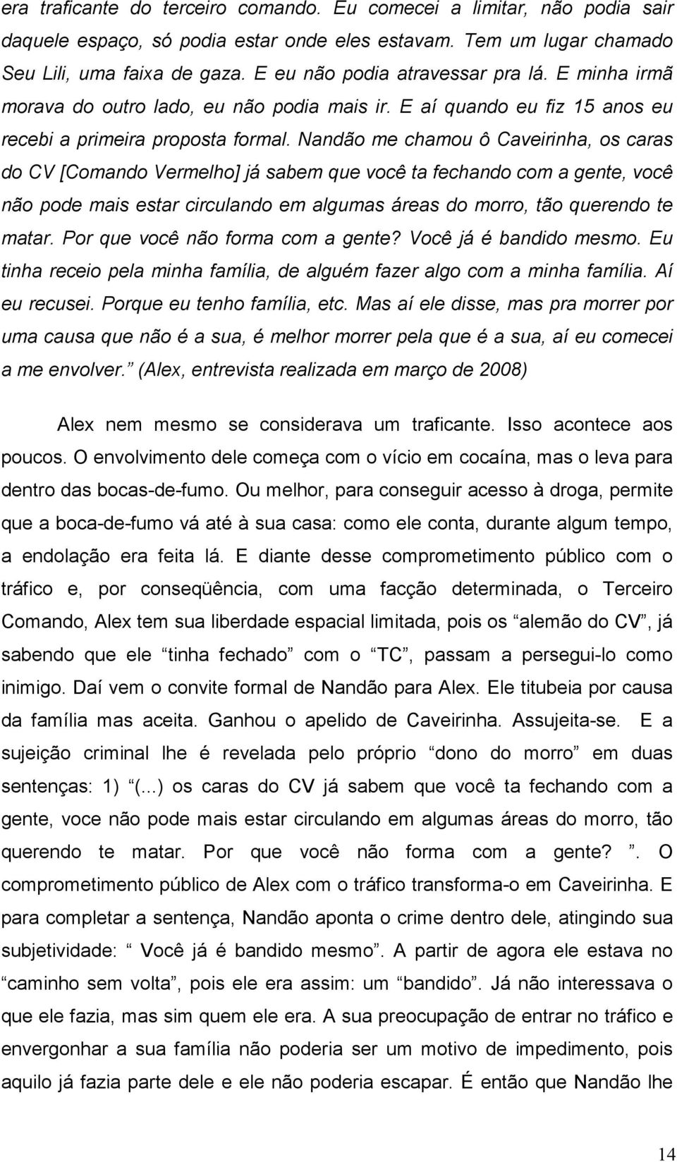 Nandão me chamou ô Caveirinha, os caras do CV [Comando Vermelho] já sabem que você ta fechando com a gente, você não pode mais estar circulando em algumas áreas do morro, tão querendo te matar.