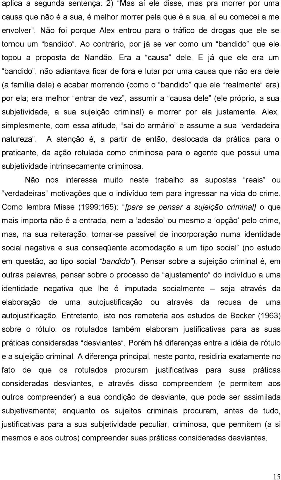 E já que ele era um bandido, não adiantava ficar de fora e lutar por uma causa que não era dele (a família dele) e acabar morrendo (como o bandido que ele realmente era) por ela; era melhor entrar de