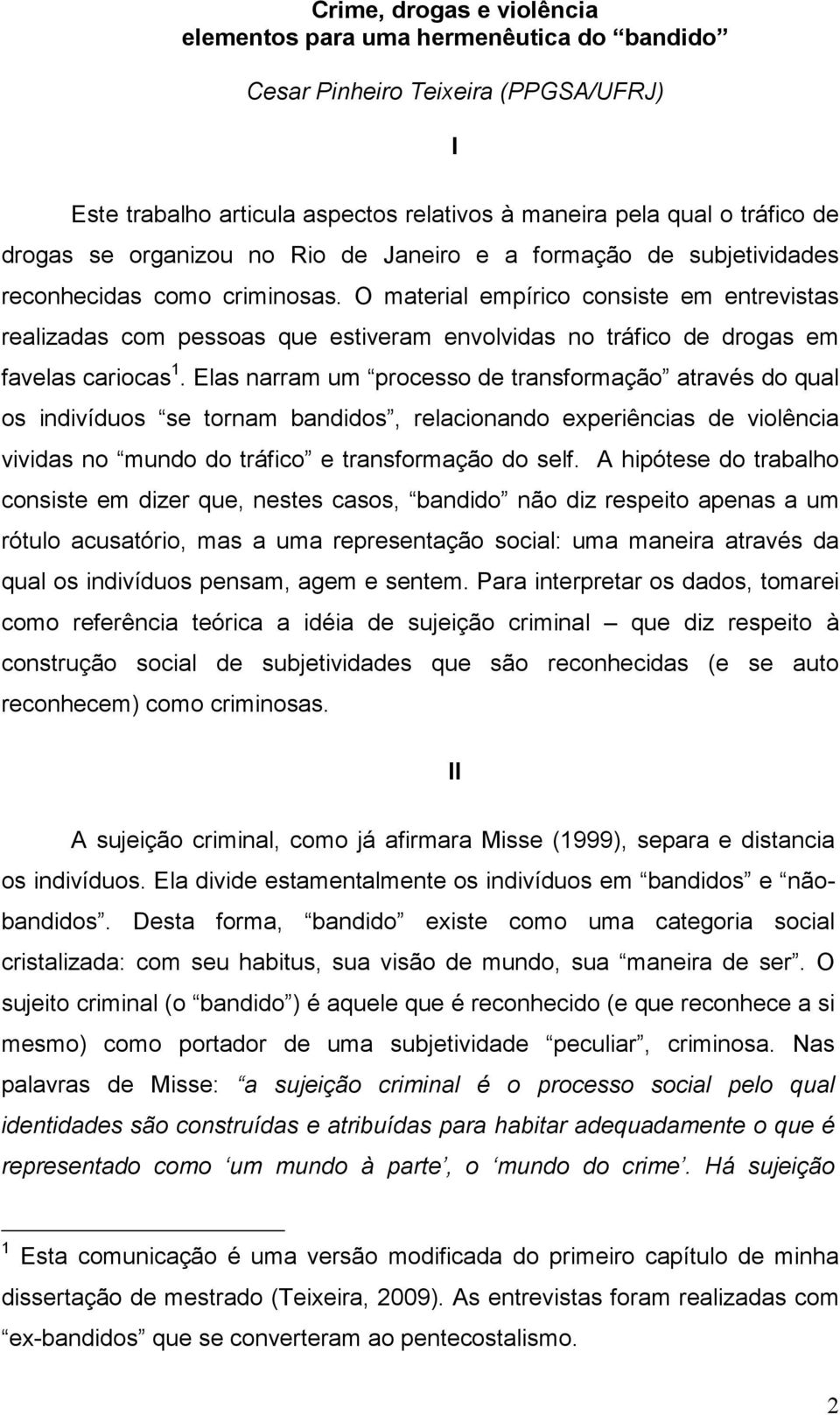 O material empírico consiste em entrevistas realizadas com pessoas que estiveram envolvidas no tráfico de drogas em favelas cariocas 1.