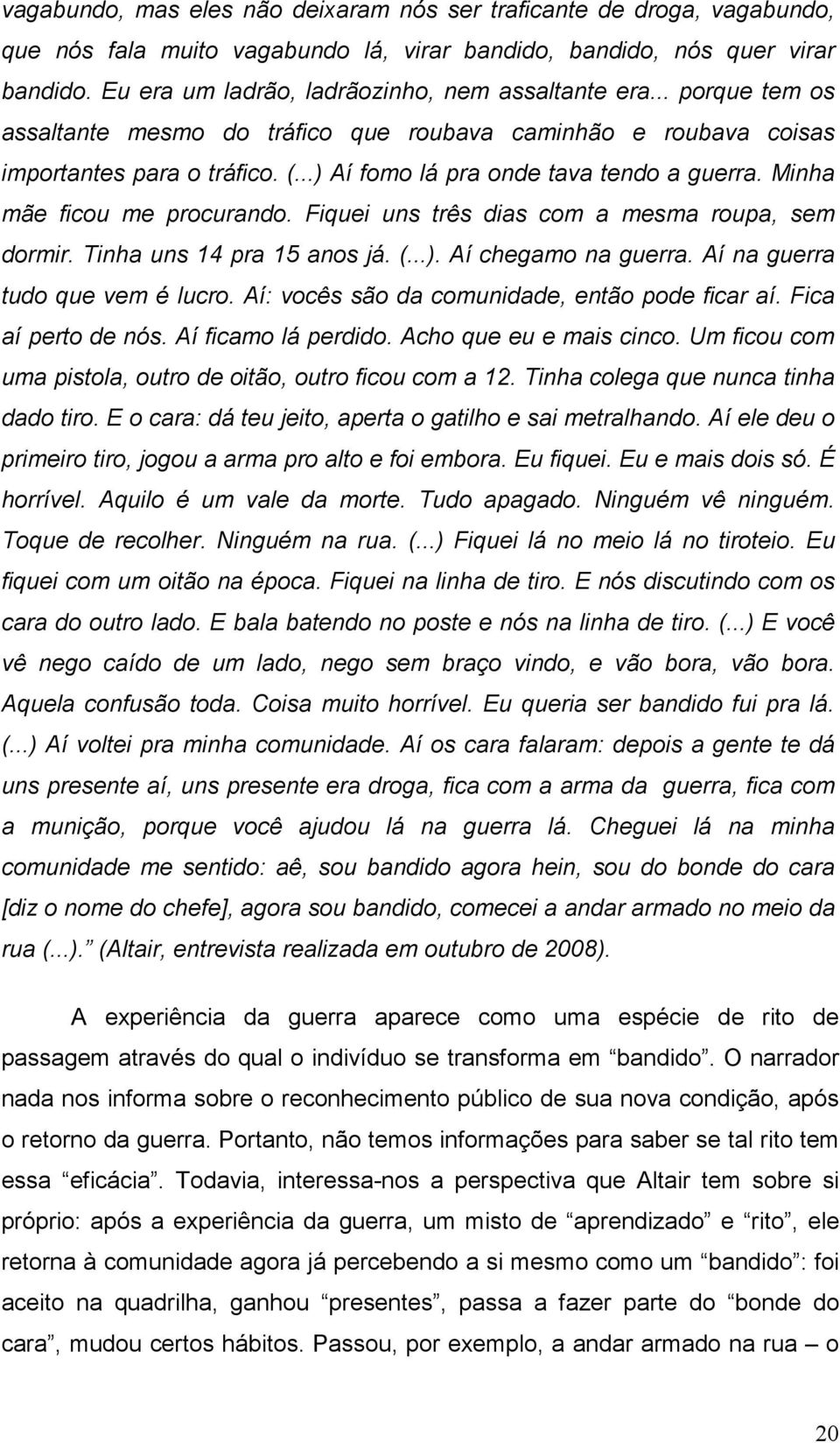 ..) Aí fomo lá pra onde tava tendo a guerra. Minha mãe ficou me procurando. Fiquei uns três dias com a mesma roupa, sem dormir. Tinha uns 14 pra 15 anos já. (...). Aí chegamo na guerra.