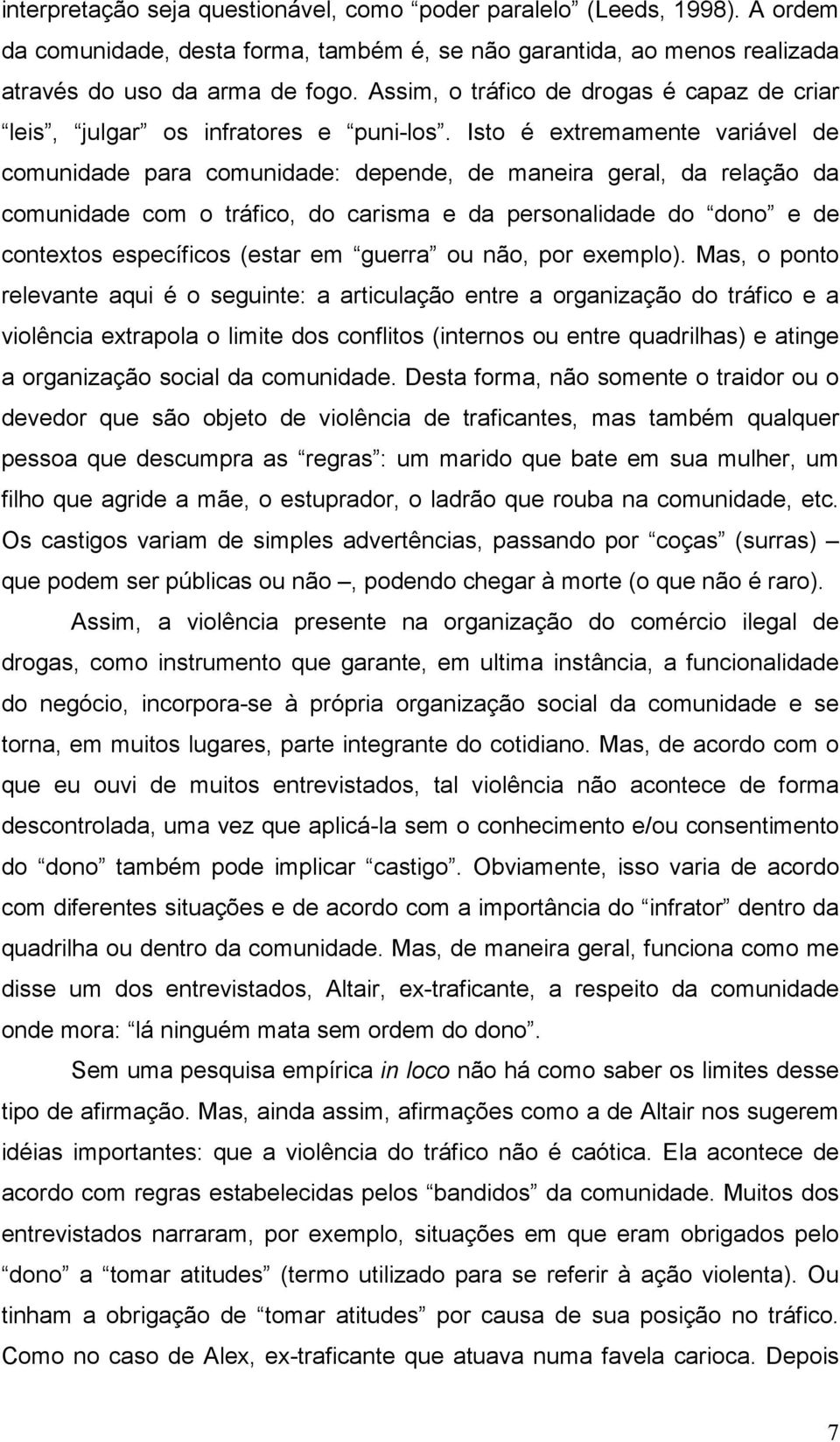 Isto é extremamente variável de comunidade para comunidade: depende, de maneira geral, da relação da comunidade com o tráfico, do carisma e da personalidade do dono e de contextos específicos (estar