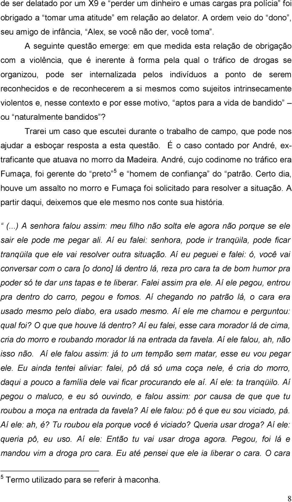 A seguinte questão emerge: em que medida esta relação de obrigação com a violência, que é inerente à forma pela qual o tráfico de drogas se organizou, pode ser internalizada pelos indivíduos a ponto