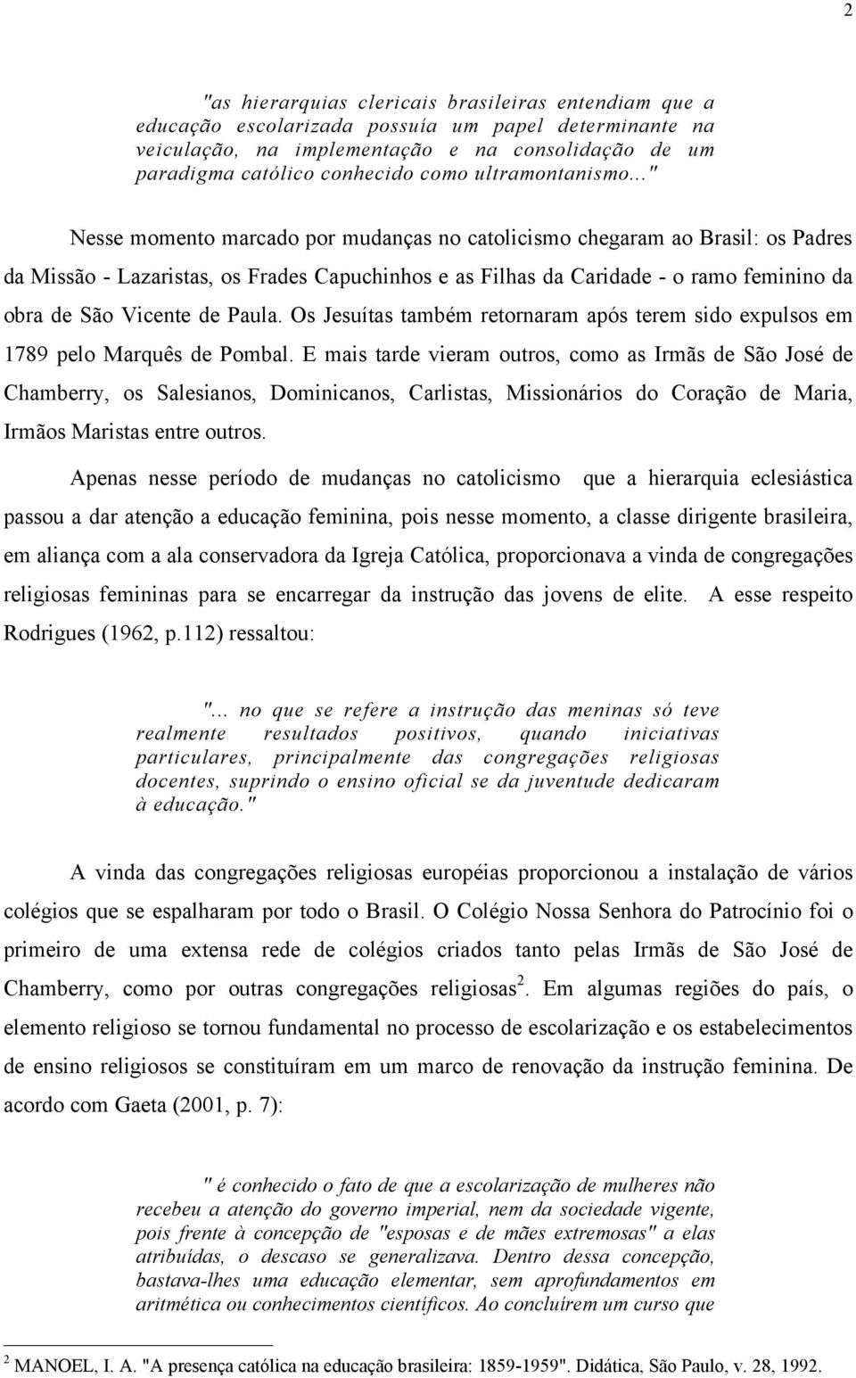 .." Nesse momento marcado por mudanças no catolicismo chegaram ao Brasil: os Padres da Missão - Lazaristas, os Frades Capuchinhos e as Filhas da Caridade - o ramo feminino da obra de São Vicente de