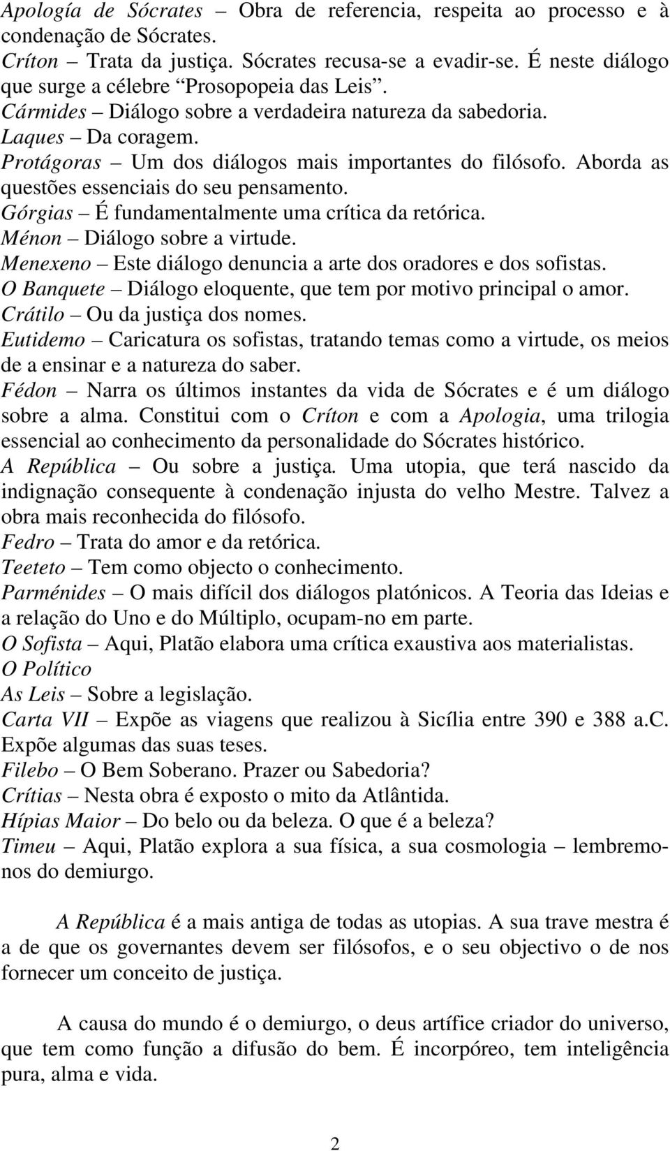 Aborda as questões essenciais do seu pensamento. Górgias É fundamentalmente uma crítica da retórica. Ménon Diálogo sobre a virtude. Menexeno Este diálogo denuncia a arte dos oradores e dos sofistas.