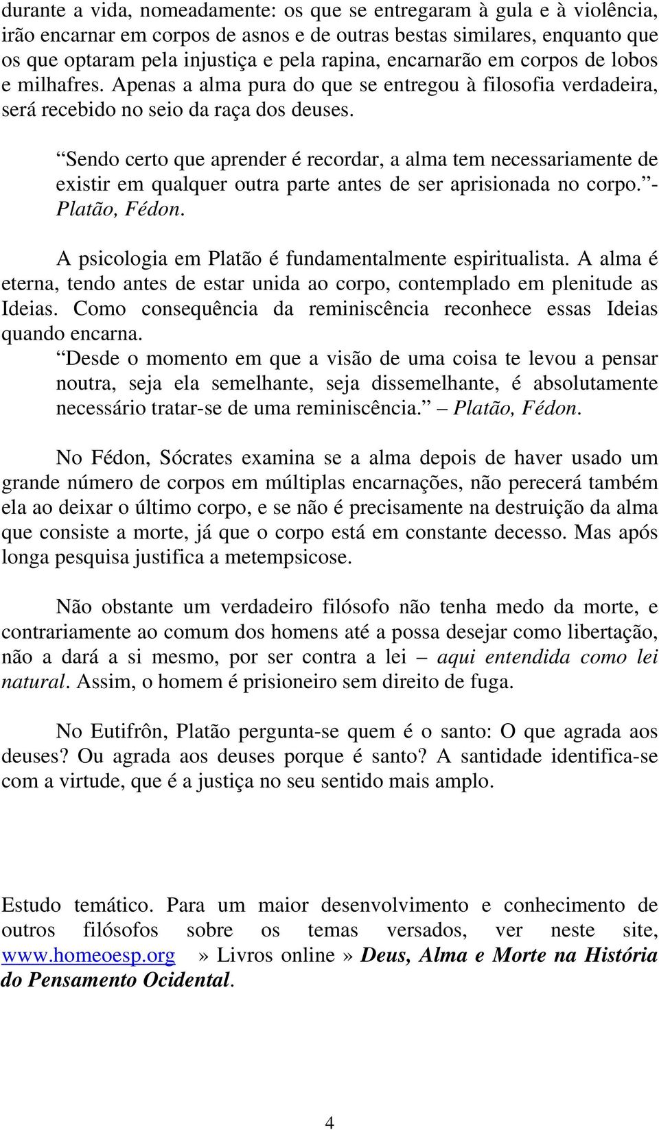 Sendo certo que aprender é recordar, a alma tem necessariamente de existir em qualquer outra parte antes de ser aprisionada no corpo. - Platão, Fédon.