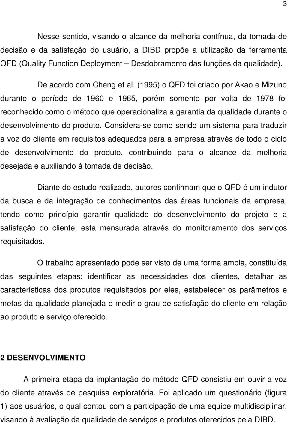 (1995) o QFD foi criado por Akao e Mizuno durante o período de 1960 e 1965, porém somente por volta de 1978 foi reconhecido como o método que operacionaliza a garantia da qualidade durante o