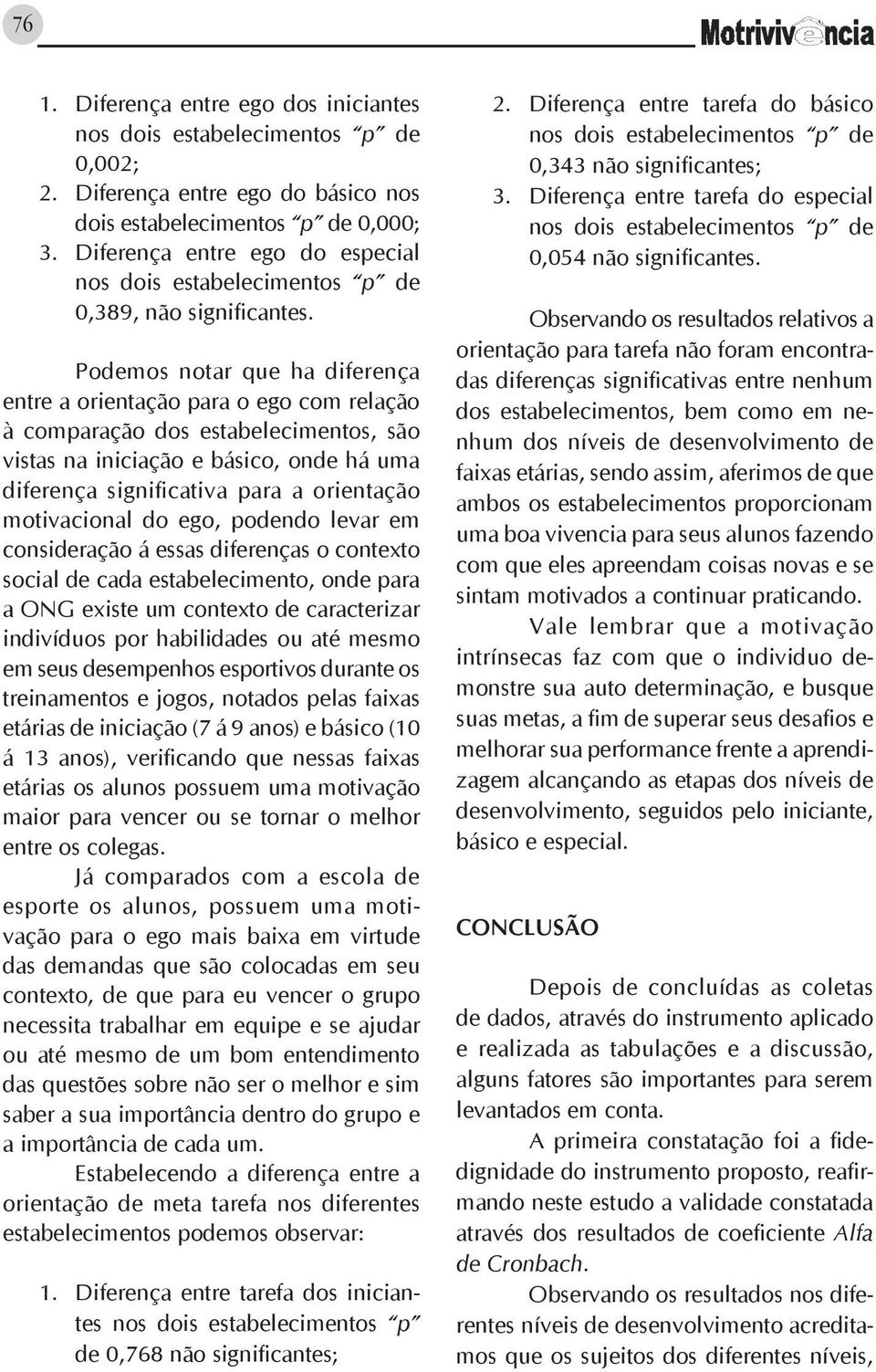 Podemos notar que ha diferença entre a orientação para o ego com relação à comparação dos estabelecimentos, são vistas na iniciação e básico, onde há uma diferença significativa para a orientação