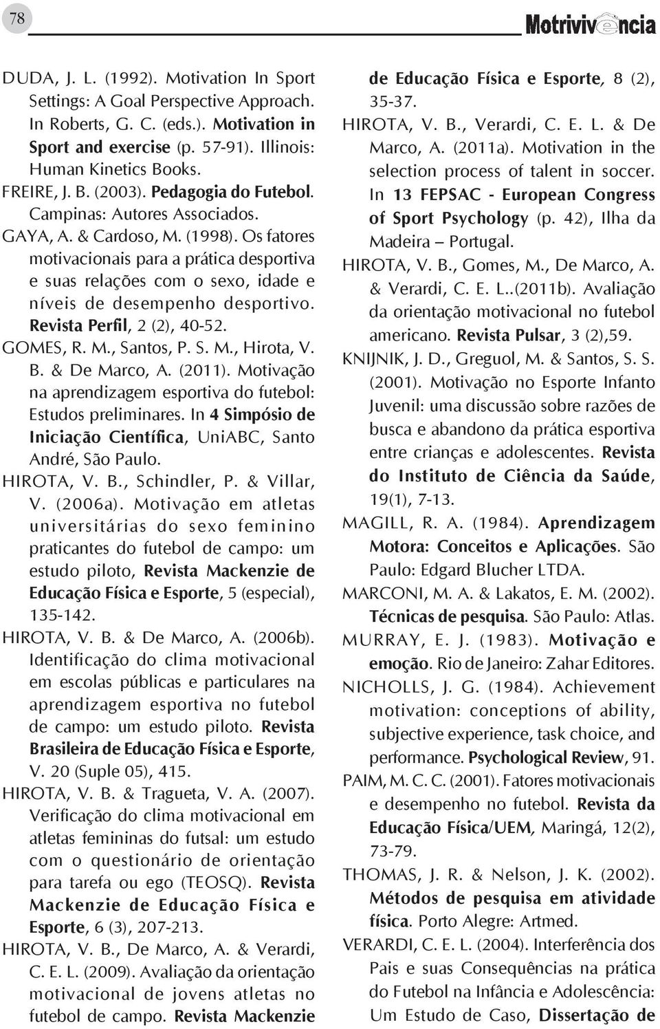 Os fatores motivacionais para a prática desportiva e suas relações com o sexo, idade e níveis de desempenho desportivo. Revista Perfil, 2 (2), 40-52. Gomes, R. M., Santos, P. S. M., Hirota, V. B.