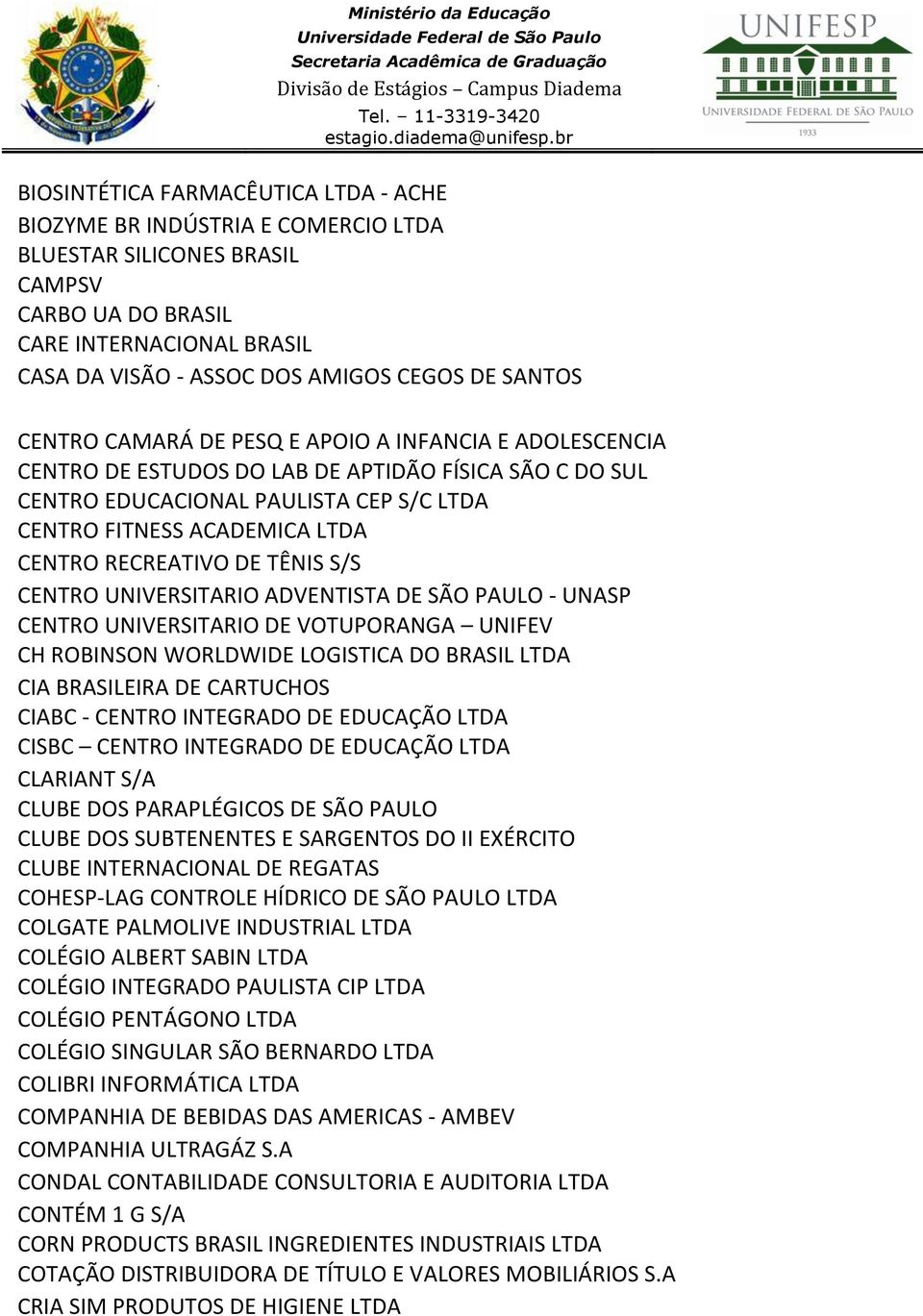 RECREATIVO DE TÊNIS S/S CENTRO UNIVERSITARIO ADVENTISTA DE SÃO PAULO - UNASP CENTRO UNIVERSITARIO DE VOTUPORANGA UNIFEV CH ROBINSON WORLDWIDE LOGISTICA DO BRASIL LTDA CIA BRASILEIRA DE CARTUCHOS