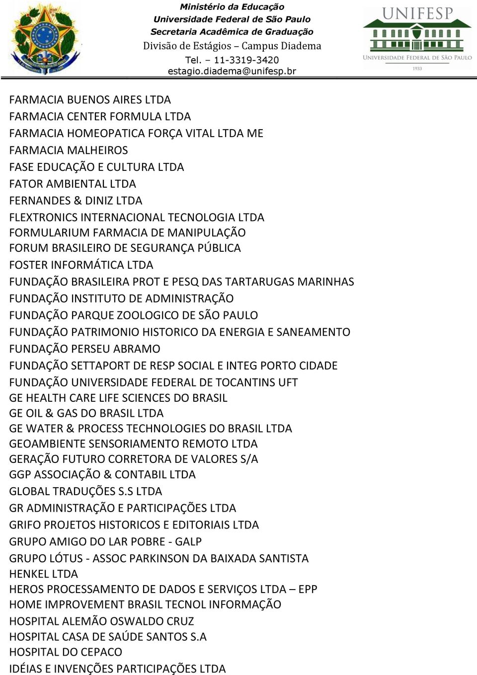 FUNDAÇÃO INSTITUTO DE ADMINISTRAÇÃO FUNDAÇÃO PARQUE ZOOLOGICO DE SÃO PAULO FUNDAÇÃO PATRIMONIO HISTORICO DA ENERGIA E SANEAMENTO FUNDAÇÃO PERSEU ABRAMO FUNDAÇÃO SETTAPORT DE RESP SOCIAL E INTEG PORTO