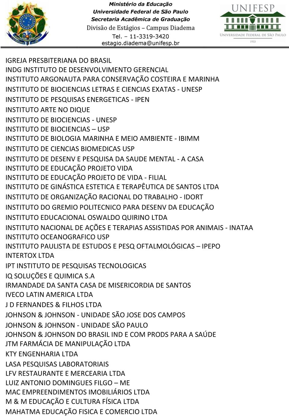 BIOMEDICAS USP INSTITUTO DE DESENV E PESQUISA DA SAUDE MENTAL - A CASA INSTITUTO DE EDUCAÇÃO PROJETO VIDA INSTITUTO DE EDUCAÇÃO PROJETO DE VIDA - FILIAL INSTITUTO DE GINÁSTICA ESTETICA E TERAPÊUTICA