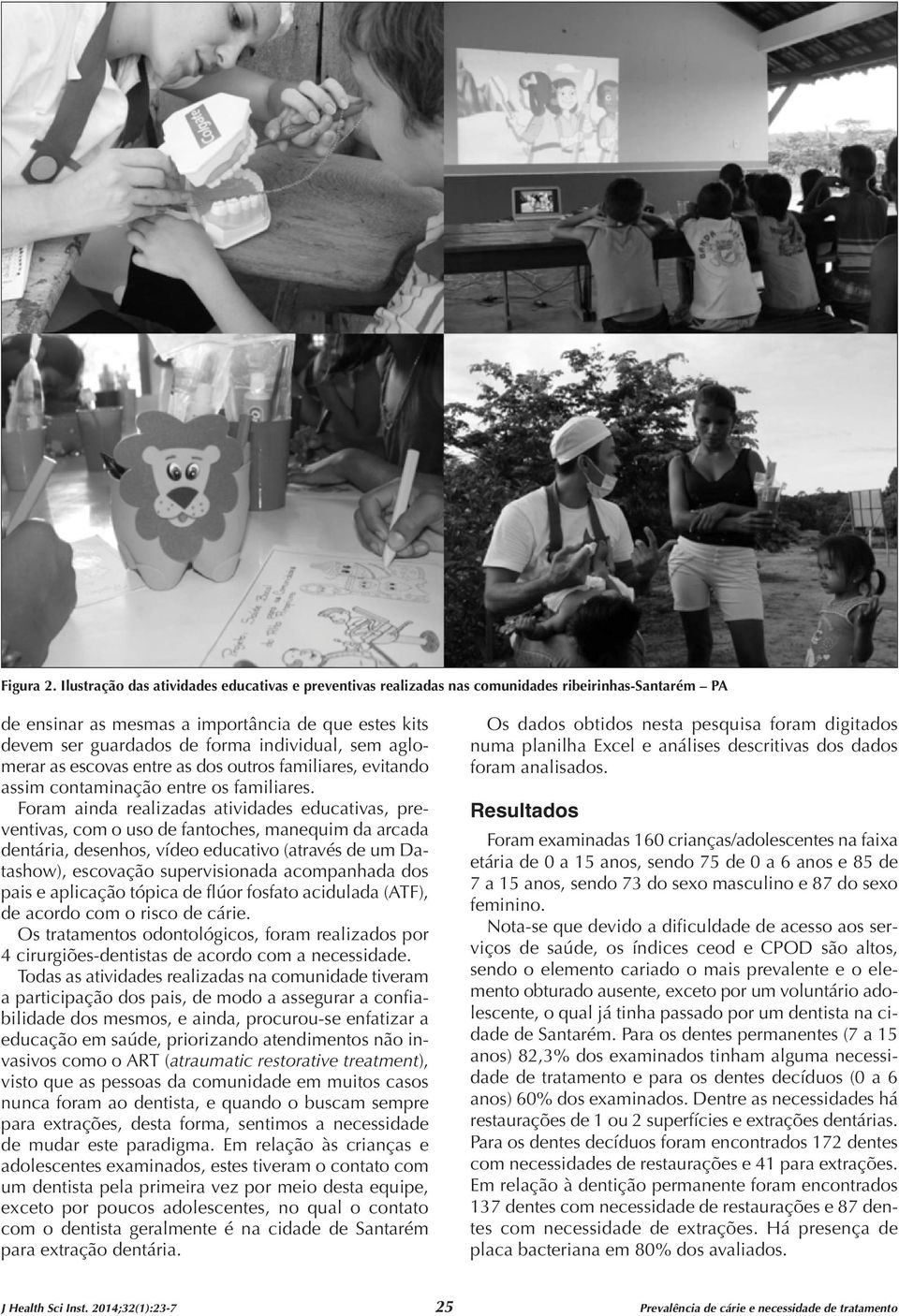 aglomerar as escovas entre as dos outros familiares, evitando assim contaminação entre os familiares.