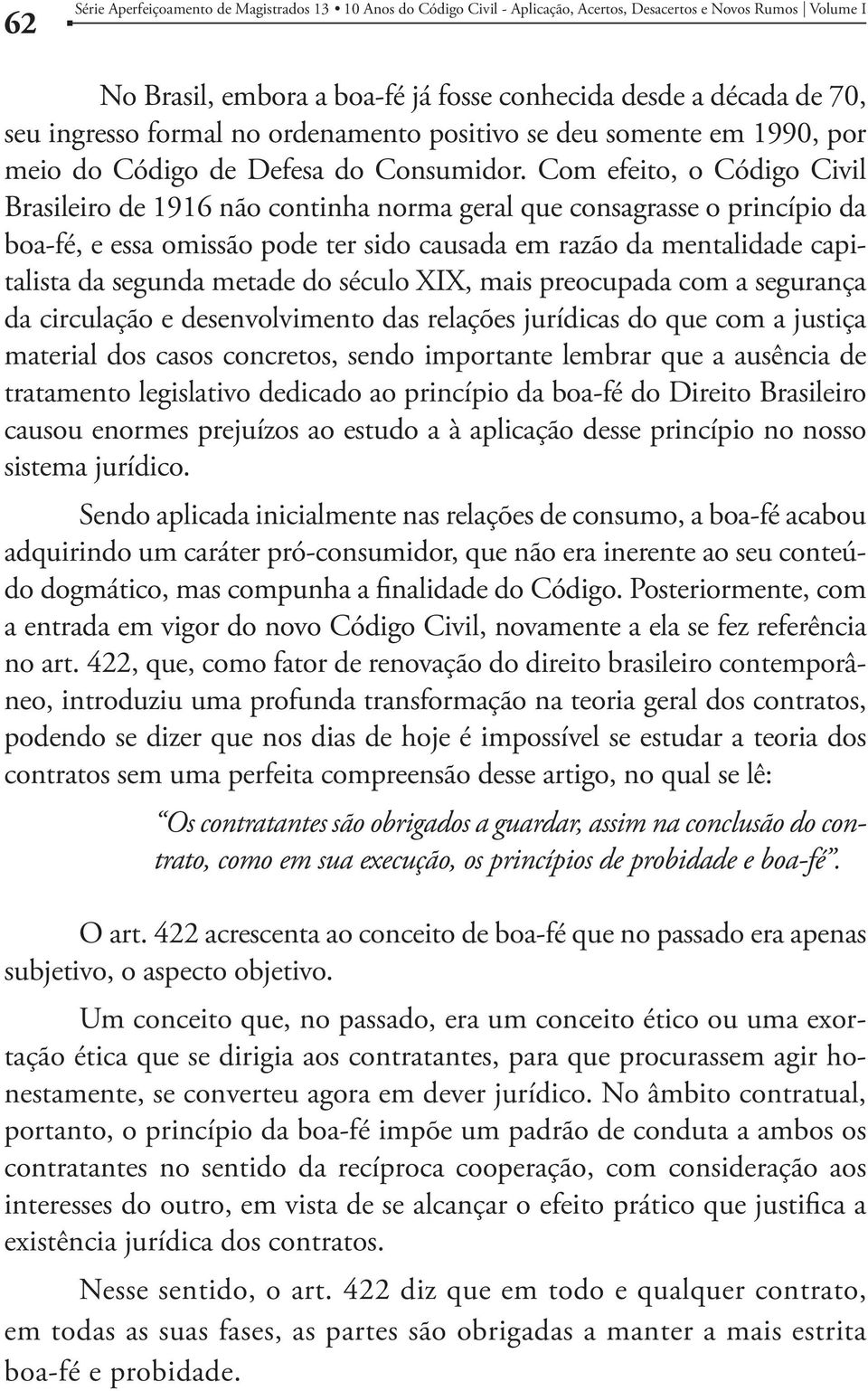 Com efeito, o Código Civil Brasileiro de 1916 não continha norma geral que consagrasse o princípio da boa-fé, e essa omissão pode ter sido causada em razão da mentalidade capitalista da segunda