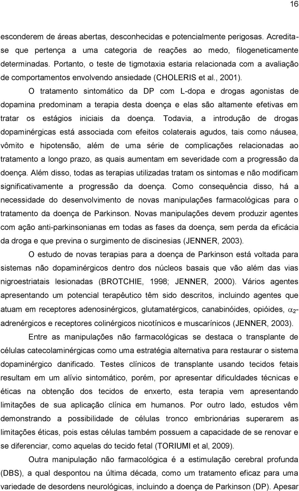 O tratamento sintomático da DP com L-dopa e drogas agonistas de dopamina predominam a terapia desta doença e elas são altamente efetivas em tratar os estágios iniciais da doença.