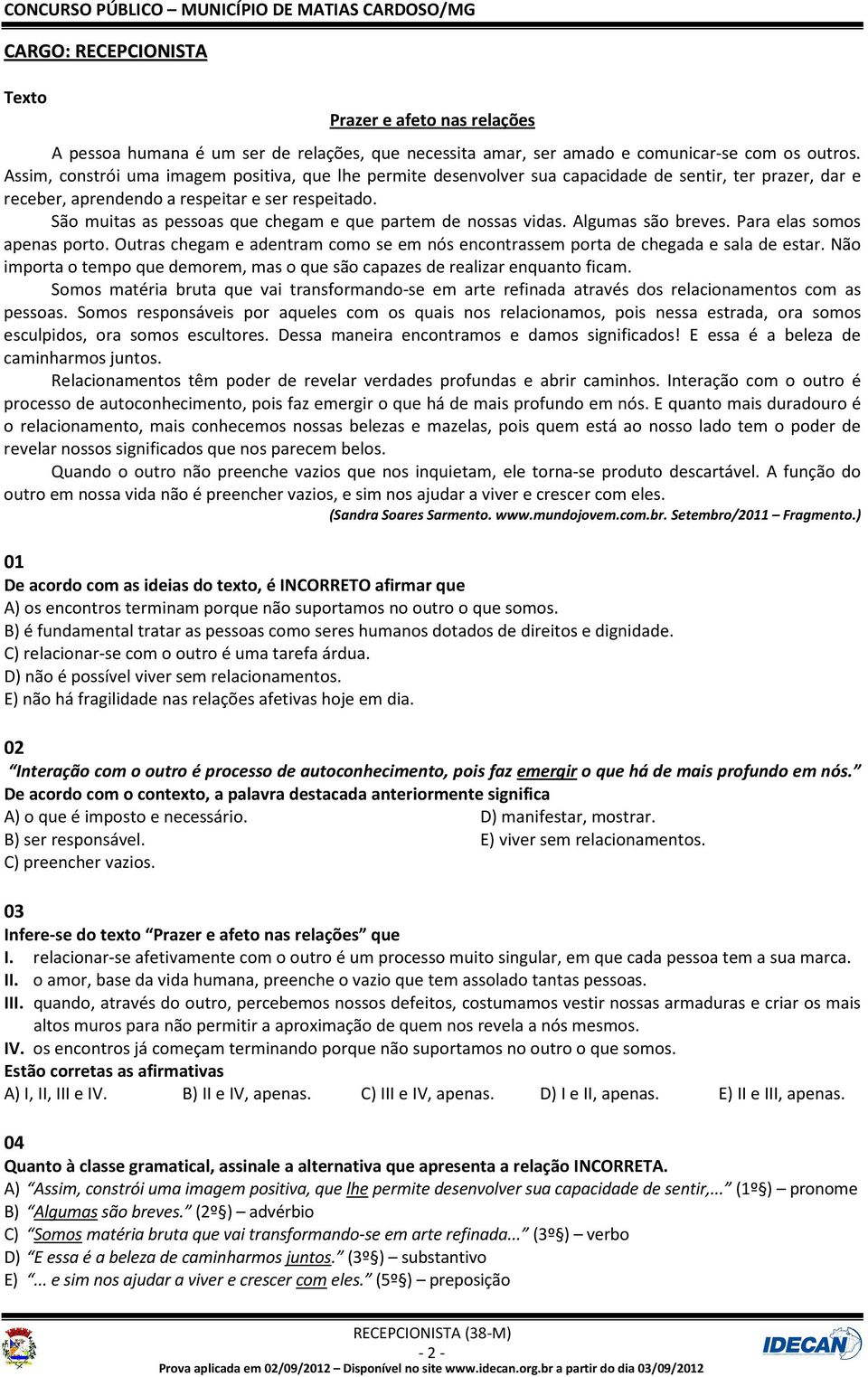 São muitas as pessoas que chegam e que partem de nossas vidas. Algumas são breves. Para elas somos apenas porto. Outras chegam e adentram como se em nós encontrassem porta de chegada e sala de estar.