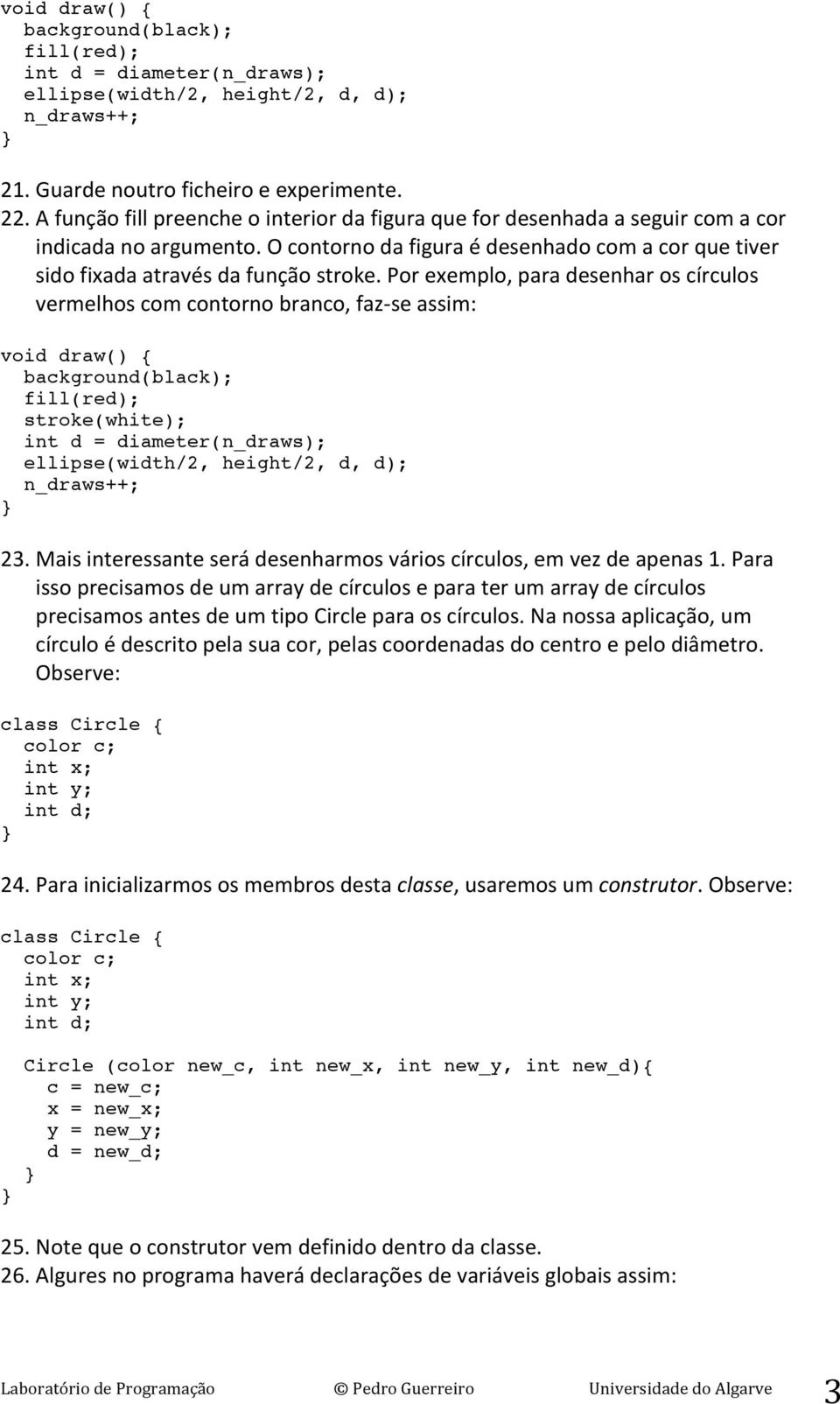 Por exemplo, para desenhar os círculos vermelhos com contorno branco, faz- se assim: fill(red); stroke(white); int d = diameter(n_draws); ellipse(width/2, height/2, d, d); n_draws++; 23.