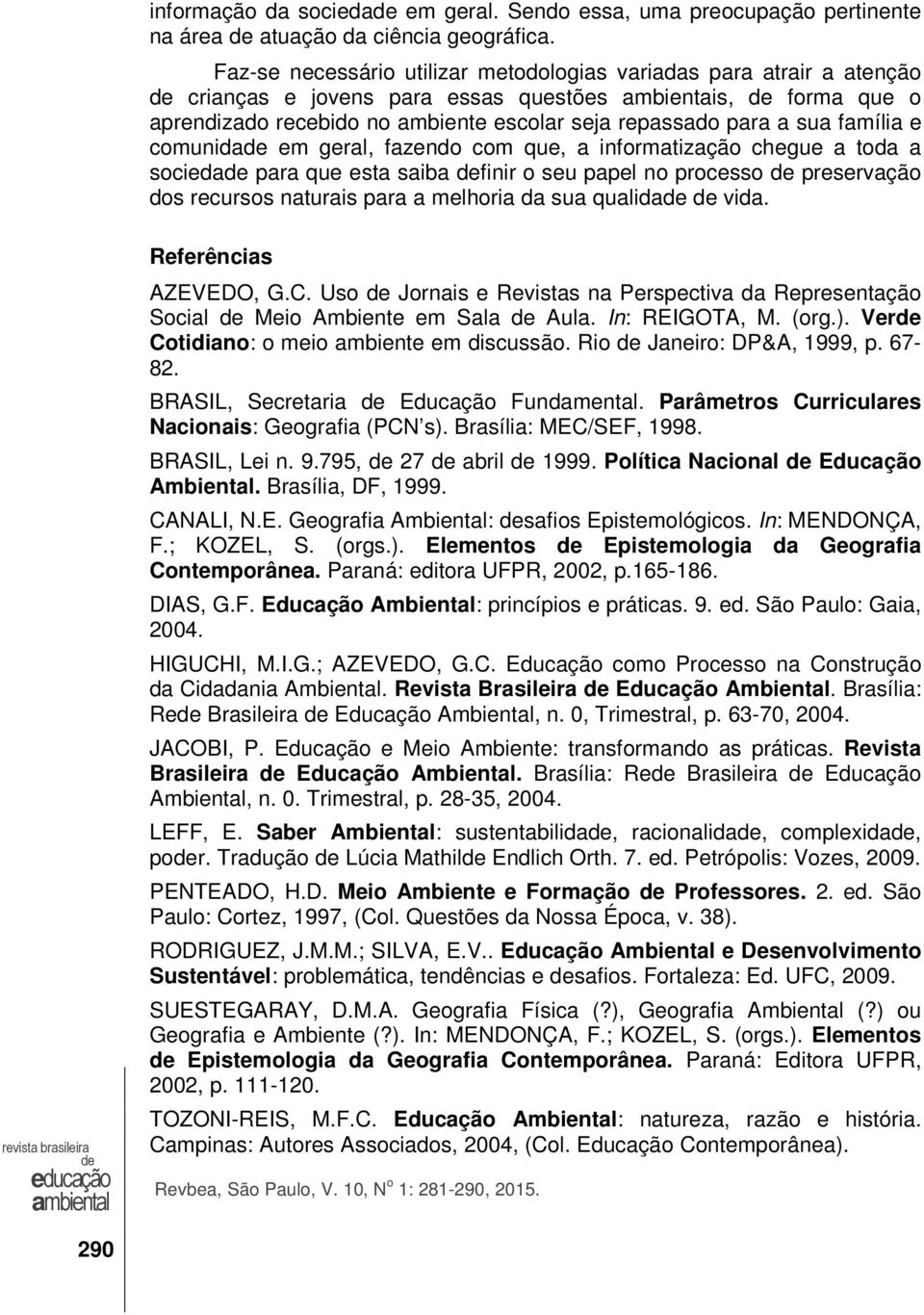 família e comunida em geral, fazendo com que, a informatização chegue a toda a socieda para que esta saiba finir o seu papel no processo preservação dos recursos naturais para a melhoria da sua