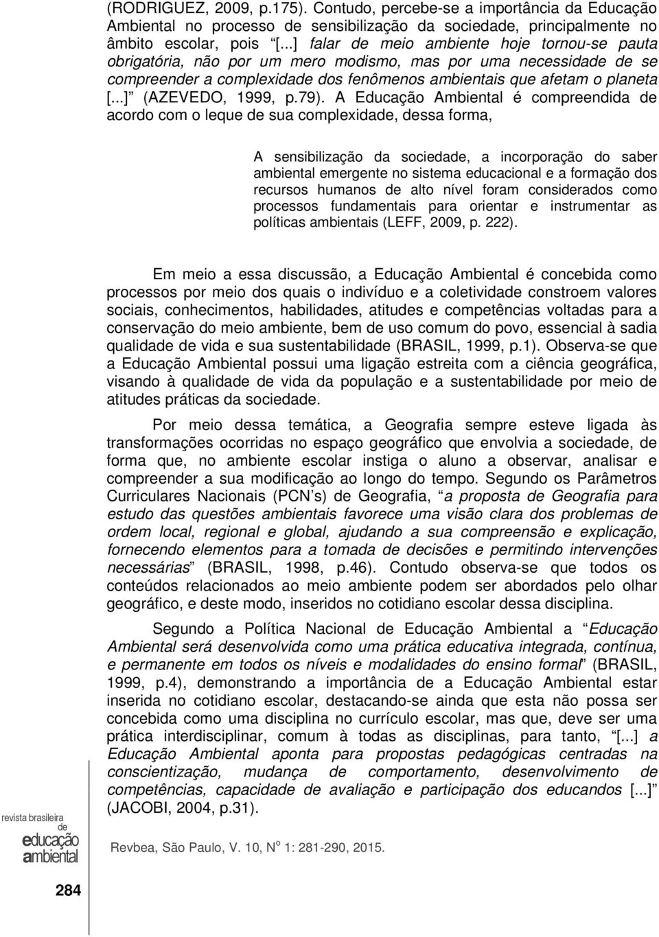 79). A Educação Ambiental é compreendida acordo com o leque sua complexida, ssa forma, A sensibilização da socieda, a incorporação do saber emergente no sistema educacional e a formação dos recursos