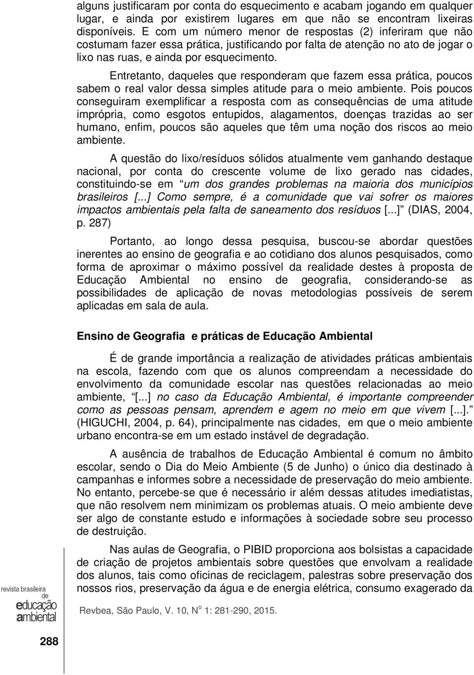 Entretanto, daqueles que responram que fazem essa prática, poucos sabem o real valor ssa simples atitu para o meio ambiente.