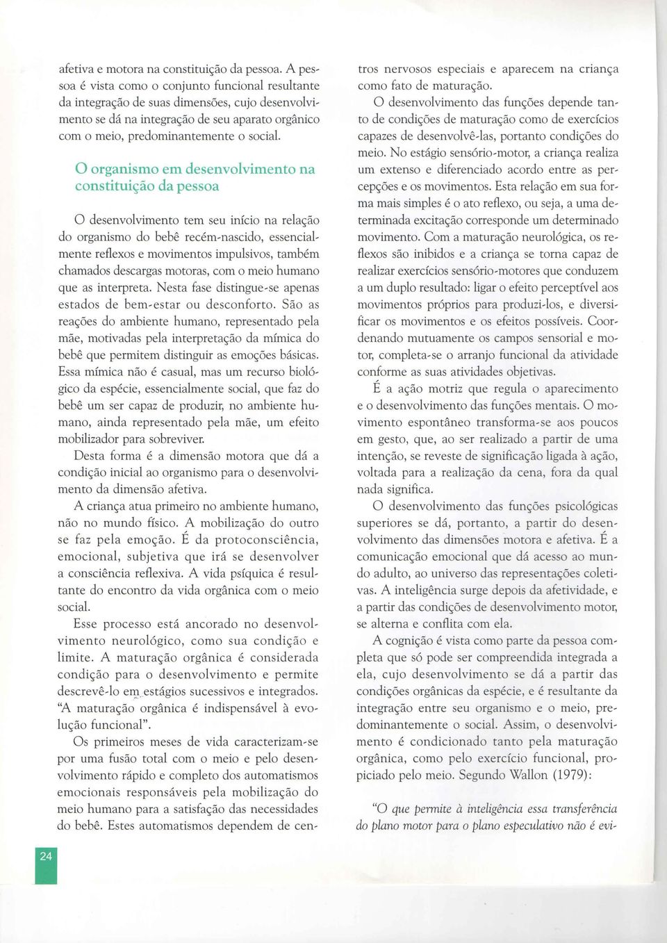 O organismo em desenvolvimento na constituição da pessoa O desenvolvimento tem seu início na relação do organismo do bebê recém~nascido, essencial~ mente reflexos e movimentos impulsivos, também