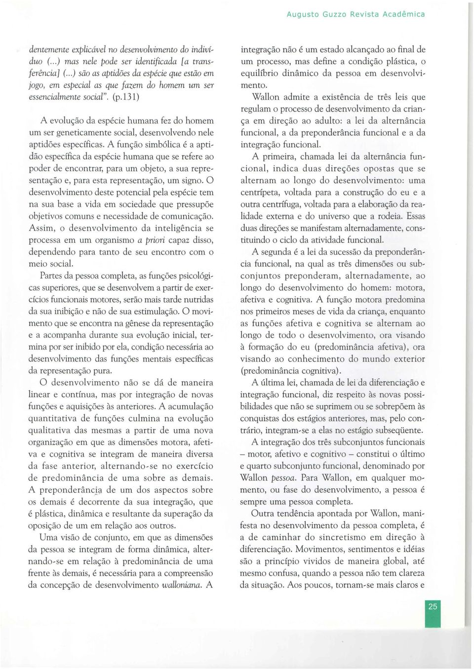 l31) A evolução da espécie humana fez do homem um ser geneticamente social, desenvolvendo nele aptidões específicas.