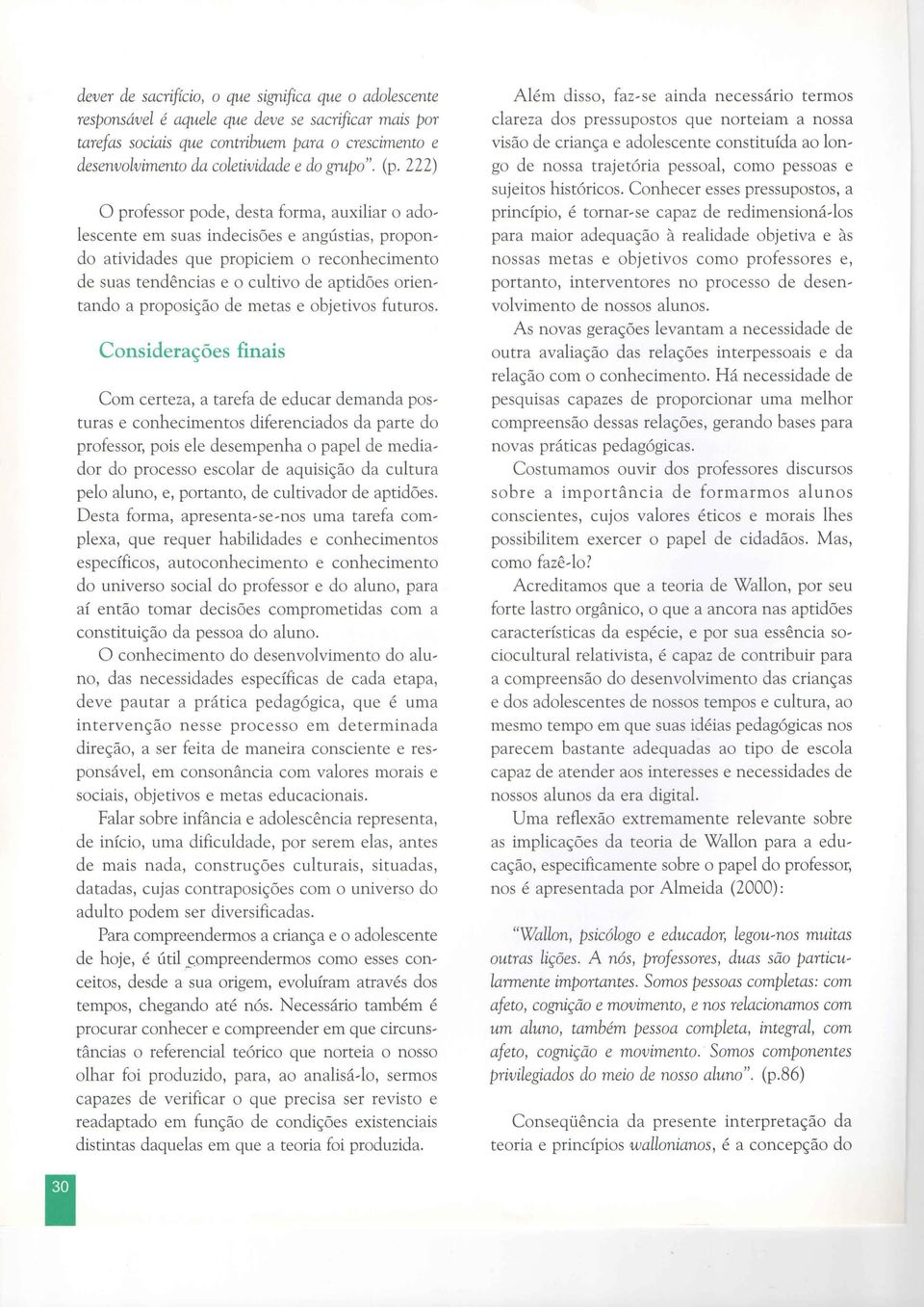 222) O professor pode, desta forma, auxiliar o adolescente em suas indecisões e angústias, propondo atividades que propiciem o reconhecimento de suas tendências e o cultivo de aptidões orientando a