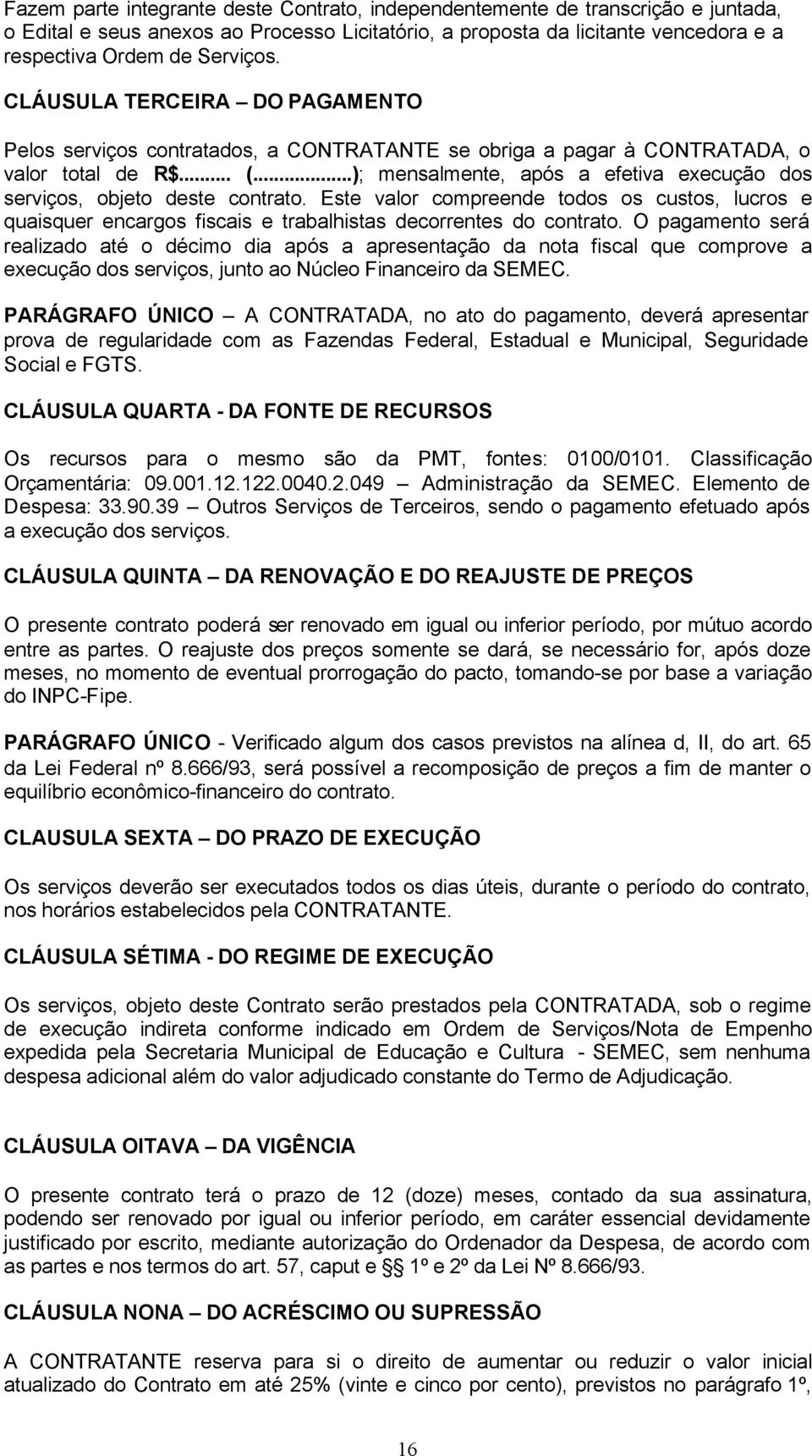 ..); mensalmente, após a efetiva execução dos serviços, objeto deste contrato. Este valor compreende todos os custos, lucros e quaisquer encargos fiscais e trabalhistas decorrentes do contrato.