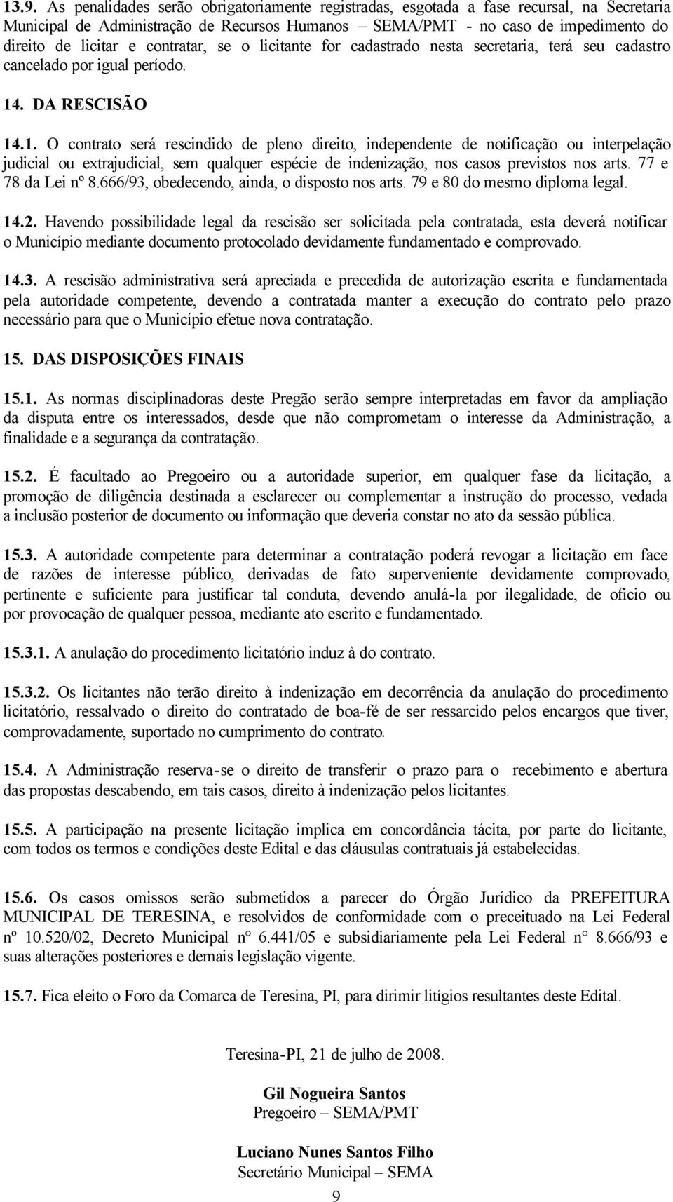 . DA RESCISÃO 14.1. O contrato será rescindido de pleno direito, independente de notificação ou interpelação judicial ou extrajudicial, sem qualquer espécie de indenização, nos casos previstos nos arts.