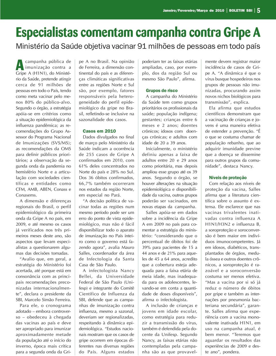 Segundo o órgão, a estratégia apóia-se em critérios como a situação epidemiológica da influenza pandêmica; as recomendações do Grupo Assessor do Programa Nacional de Imunizações (SVS/MS); as