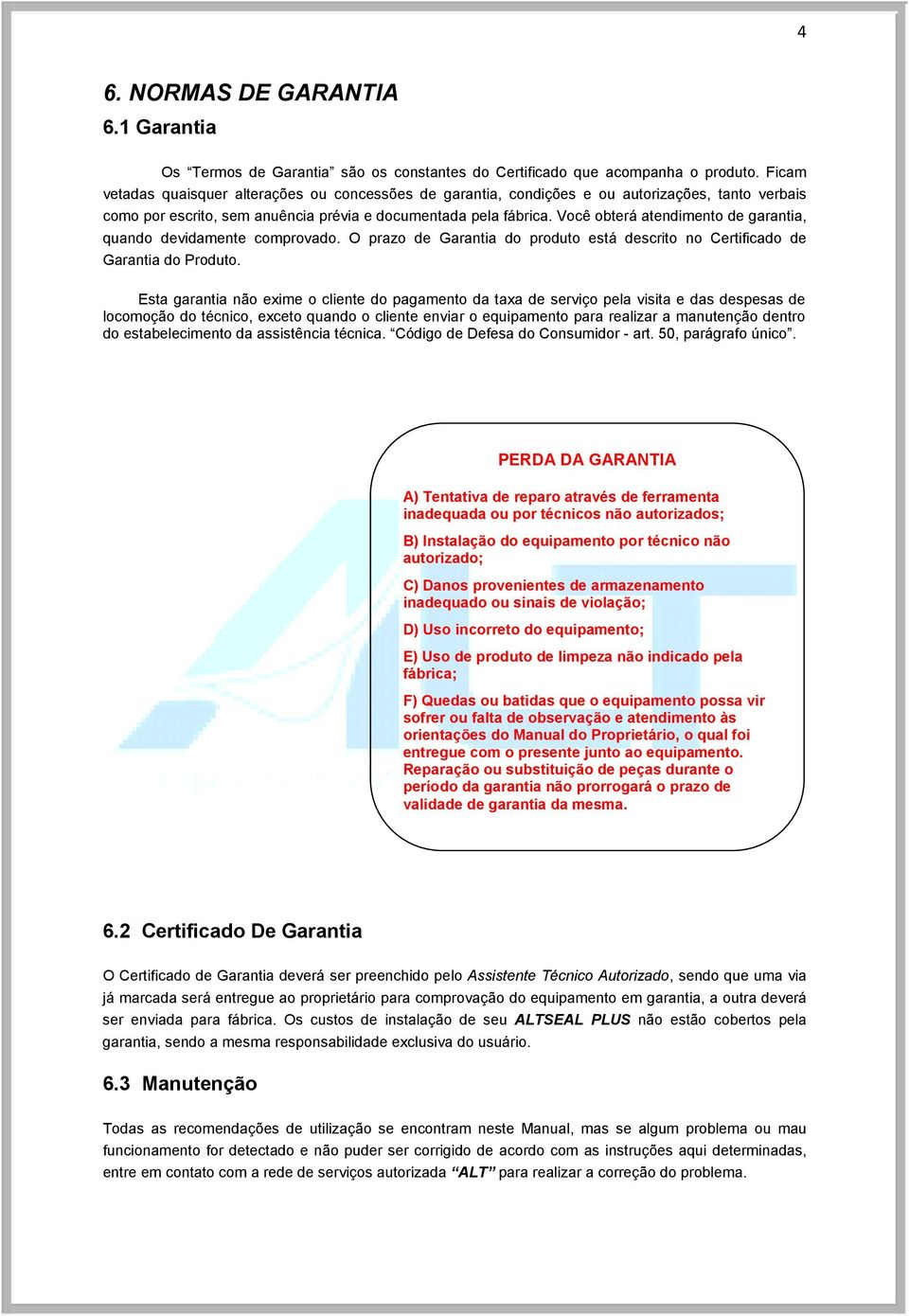 Você obterá atendimento de garantia, quando devidamente comprovado. O prazo de Garantia do produto está descrito no Certificado de Garantia do Produto.