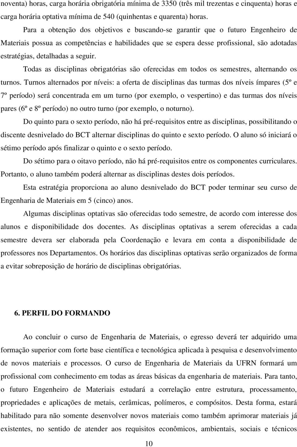 seguir. Todas as disciplinas obrigatórias são oferecidas em todos os semestres, alternando os turnos.