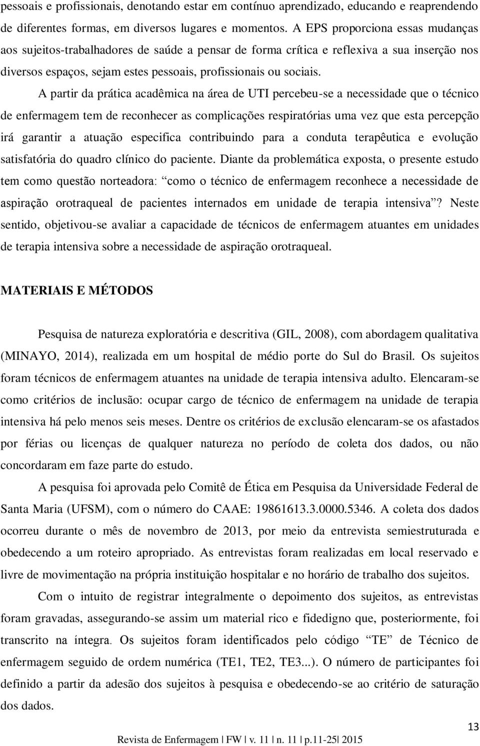 A partir da prática acadêmica na área de UTI percebeu-se a necessidade que o técnico de enfermagem tem de reconhecer as complicações respiratórias uma vez que esta percepção irá garantir a atuação