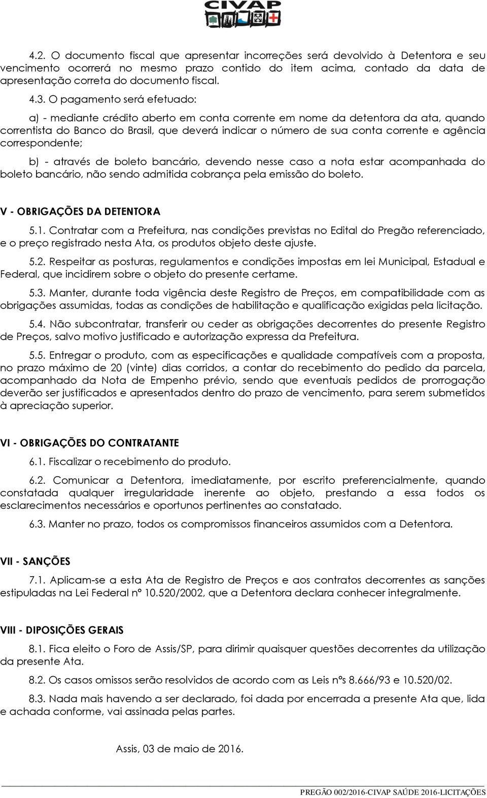 O pagamento será efetuado: a) - mediante crédito aberto em conta corrente em nome da detentora da ata, quando correntista do Banco do Brasil, que deverá indicar o número de sua conta corrente e