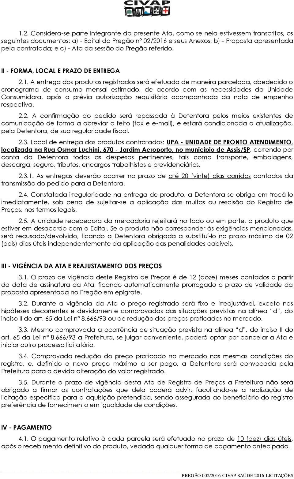 A entrega dos produtos registrados será efetuada de maneira parcelada, obedecido o cronograma de consumo mensal estimado, de acordo com as necessidades da Unidade Consumidora, após a prévia