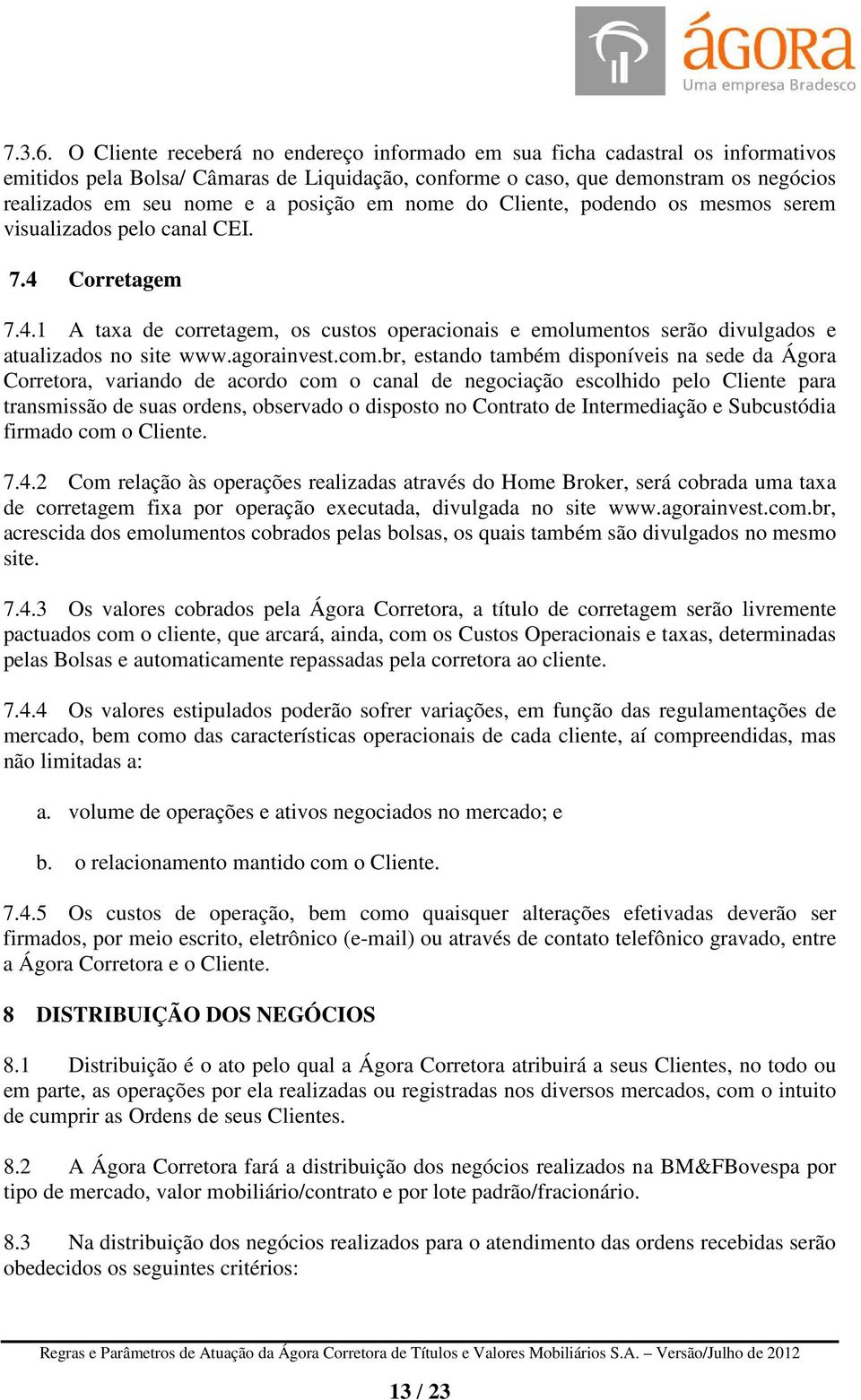 posição em nome do Cliente, podendo os mesmos serem visualizados pelo canal CEI. 7.4 Corretagem 7.4.1 A taxa de corretagem, os custos operacionais e emolumentos serão divulgados e atualizados no site www.