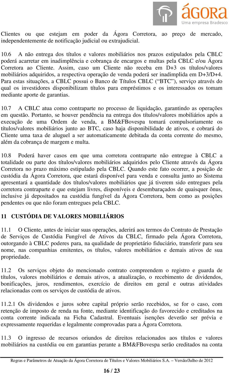 Assim, caso um Cliente não receba em D+3 os títulos/valores mobiliários adquiridos, a respectiva operação de venda poderá ser inadimplida em D+3/D+4.