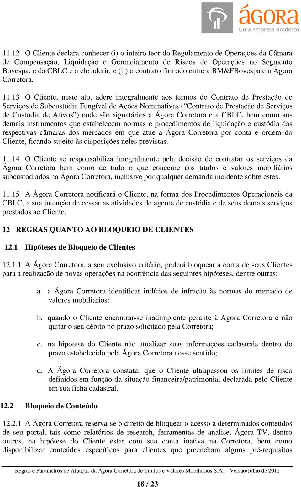 13 O Cliente, neste ato, adere integralmente aos termos do Contrato de Prestação de Serviços de Subcustódia Fungível de Ações Nominativas ( Contrato de Prestação de Serviços de Custódia de Ativos )