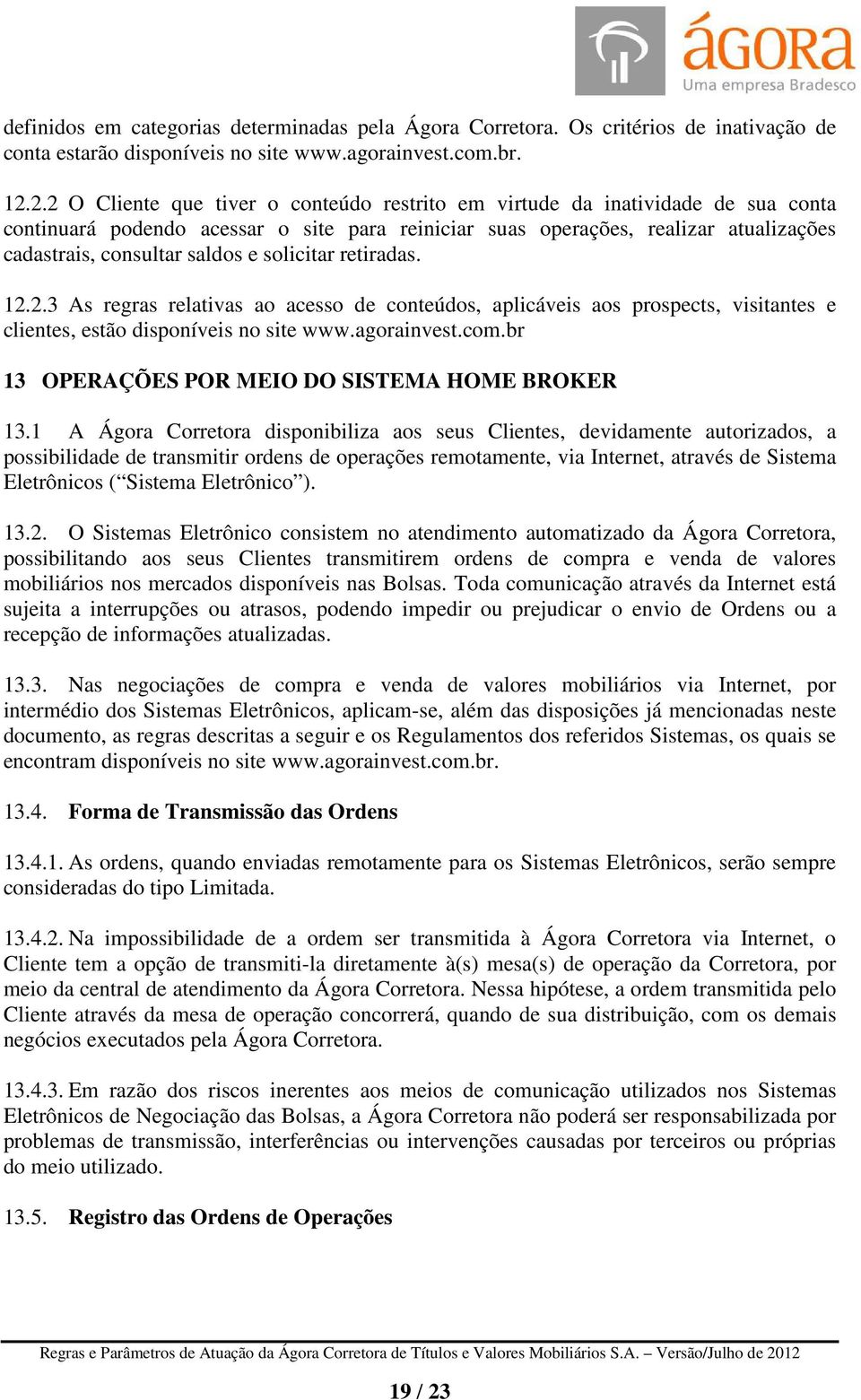 e solicitar retiradas. 12.2.3 As regras relativas ao acesso de conteúdos, aplicáveis aos prospects, visitantes e clientes, estão disponíveis no site www.agorainvest.com.