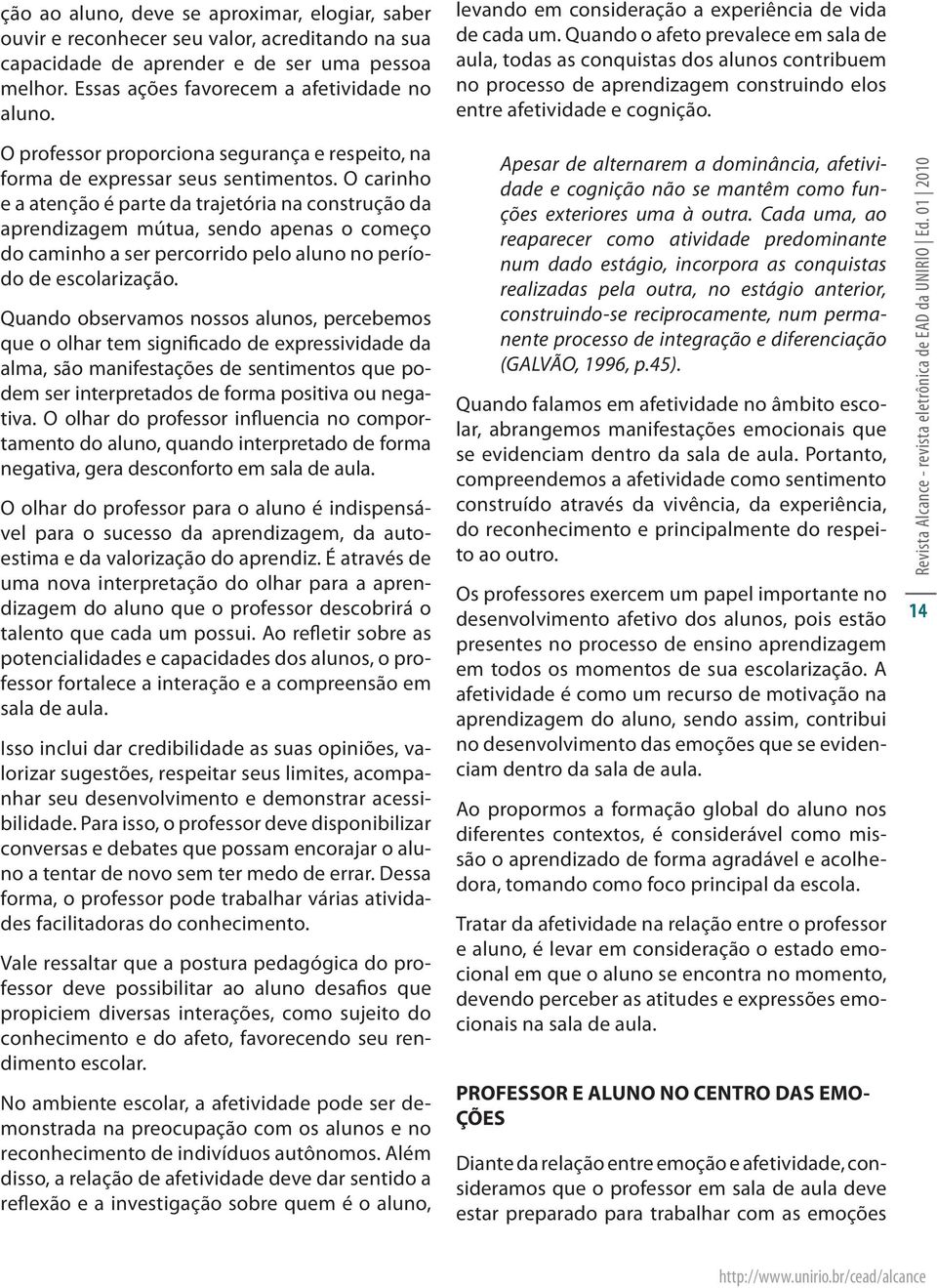 O carinho e a atenção é parte da trajetória na construção da aprendizagem mútua, sendo apenas o começo do caminho a ser percorrido pelo aluno no período de escolarização.