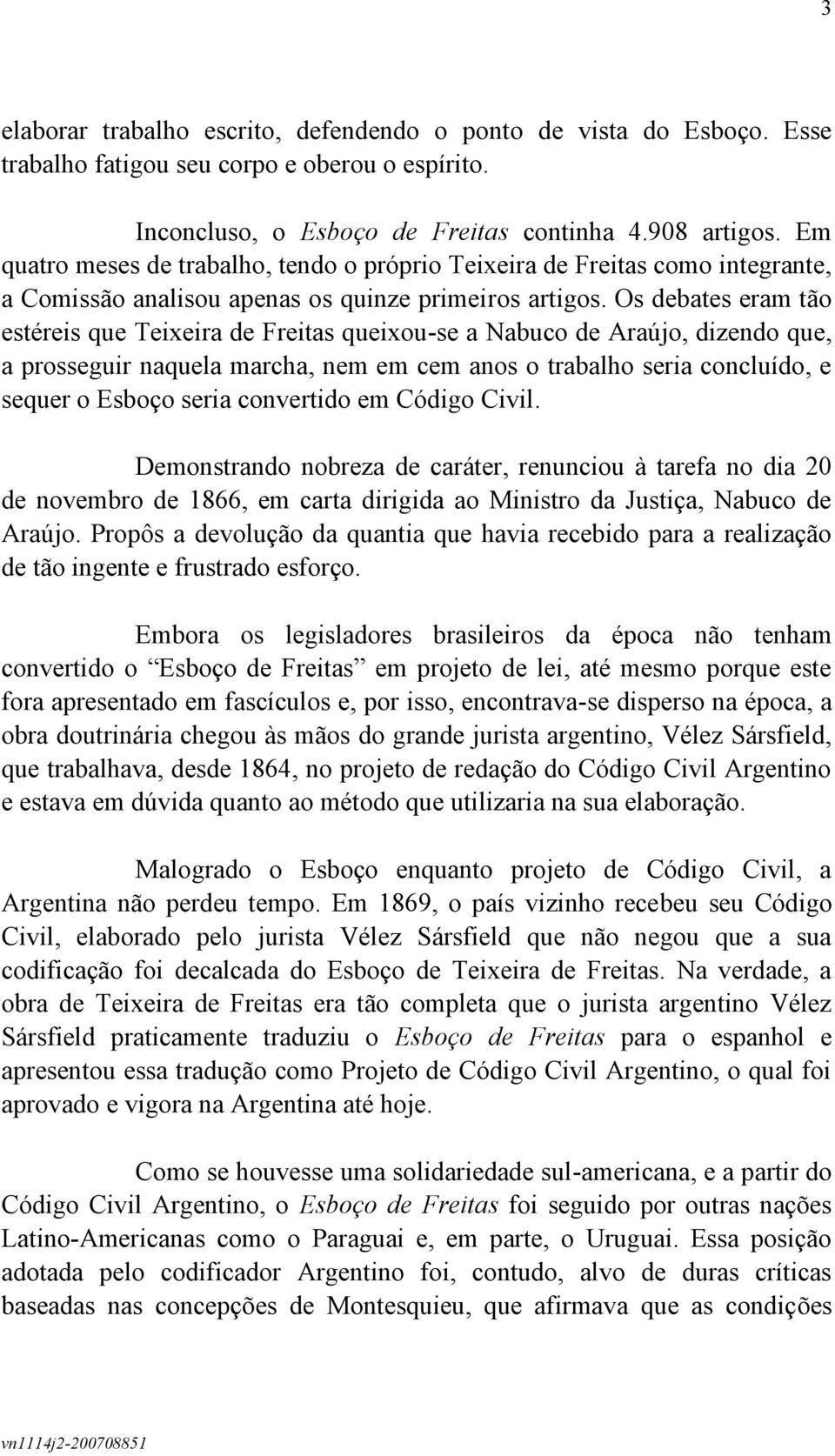 Os debates eram tão estéreis que Teixeira de Freitas queixou-se a Nabuco de Araújo, dizendo que, a prosseguir naquela marcha, nem em cem anos o trabalho seria concluído, e sequer o Esboço seria