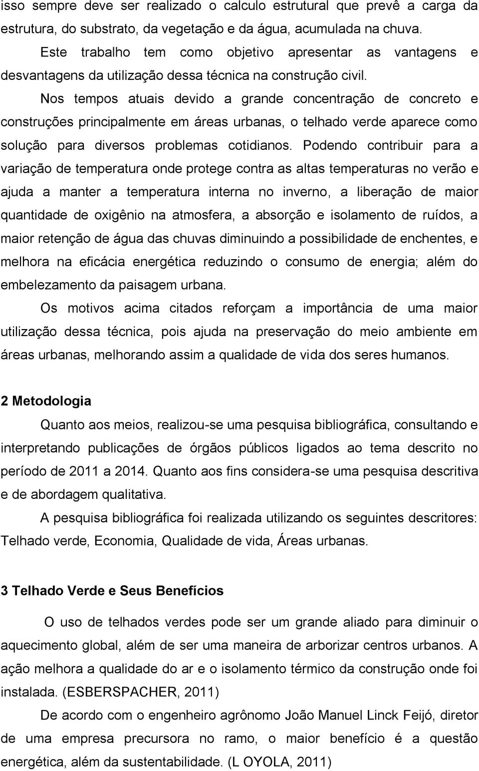 Nos tempos atuais devido a grande concentração de concreto e construções principalmente em áreas urbanas, o telhado verde aparece como solução para diversos problemas cotidianos.