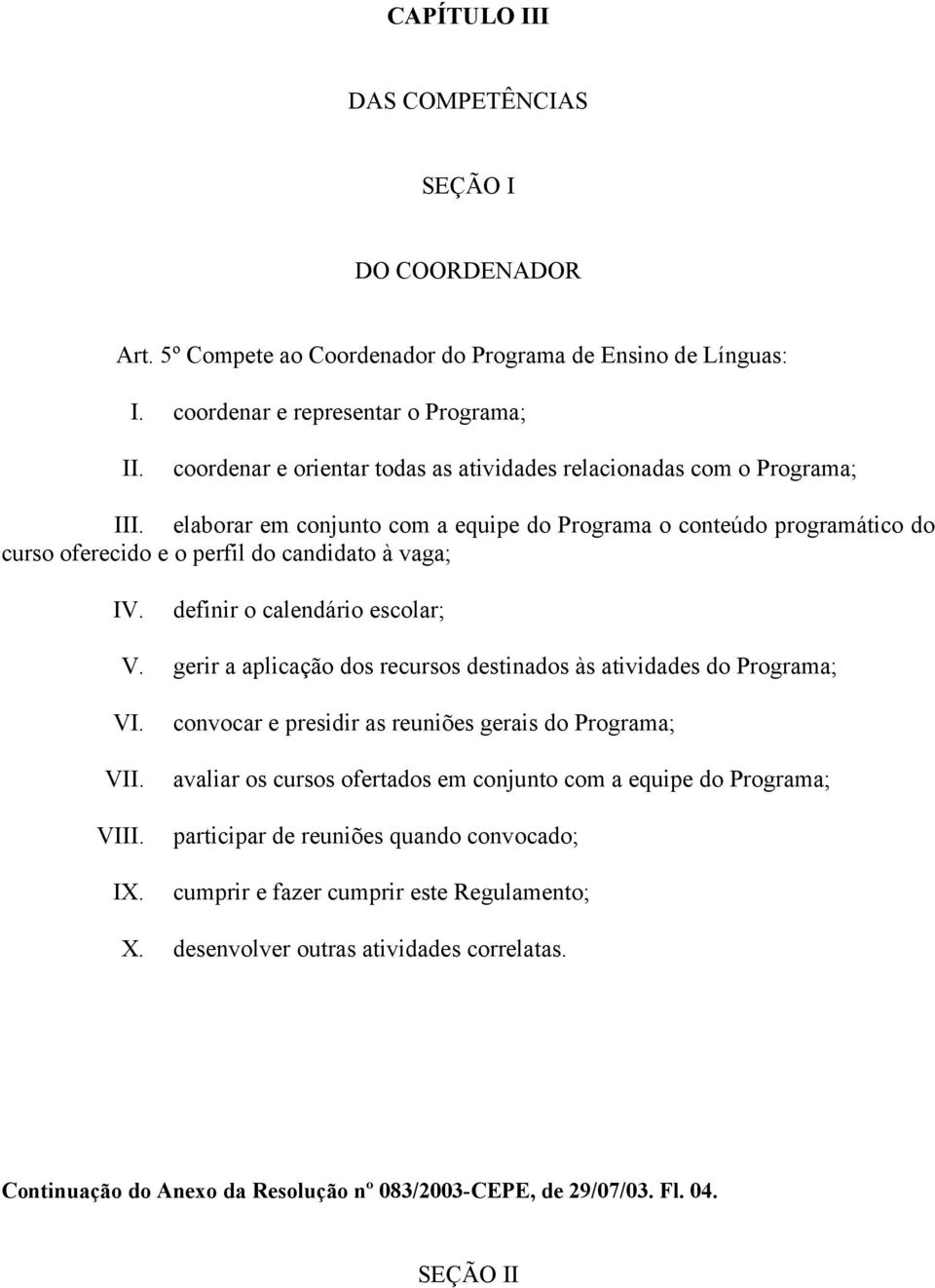 definir o calendário escolar; V. gerir a aplicação dos recursos destinados às atividades do Programa; VII. VIII. IX.